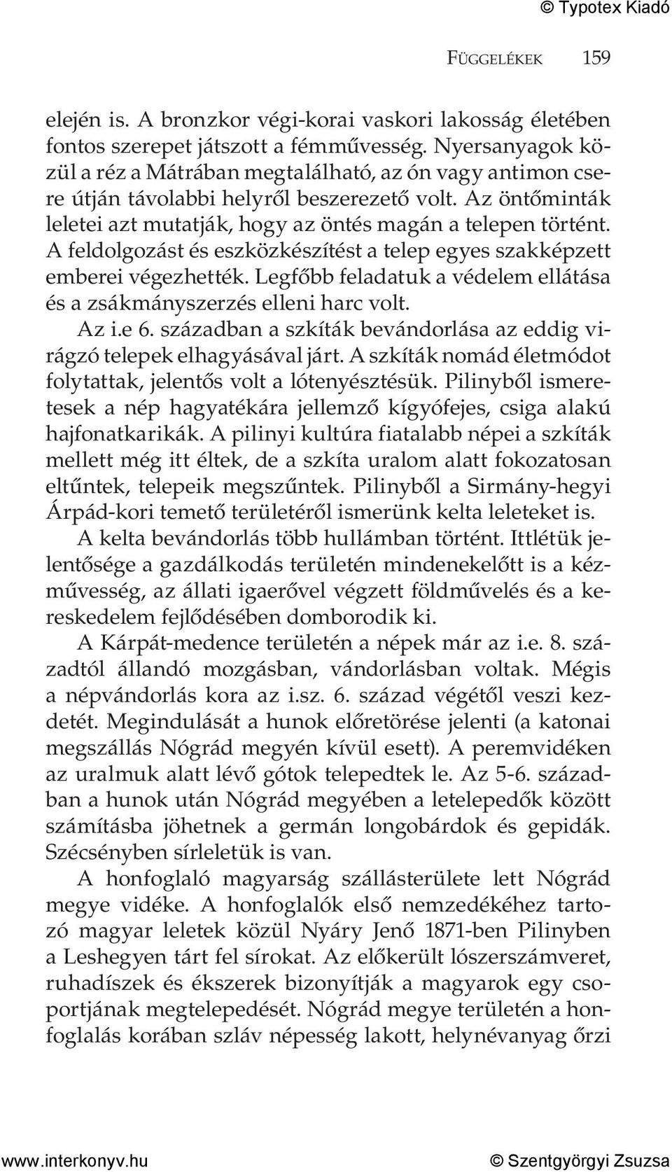 A feldolgozást és eszközkészítést a telep egyes szakképzett emberei végezhették. Legfőbb feladatuk a védelem ellátása és a zsákmányszerzés elleni harc volt. Az i.e 6.
