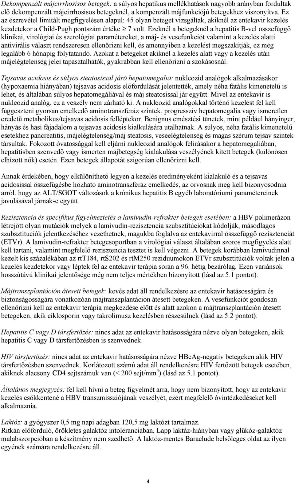 Ezeknél a betegeknél a hepatitis B-vel összefüggő klinikai, virológiai és szerológiai paramétereket, a máj- és vesefunkciót valamint a kezelés alatti antivirális választ rendszeresen ellenőrizni