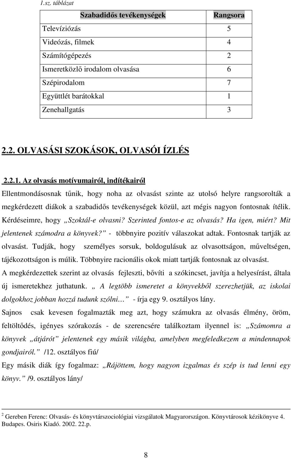 fontosnak ítélik. Kérdéseimre, hogy Szoktál-e olvasni? Szerinted fontos-e az olvasás? Ha igen, miért? Mit jelentenek számodra a könyvek? - többnyire pozitív válaszokat adtak.