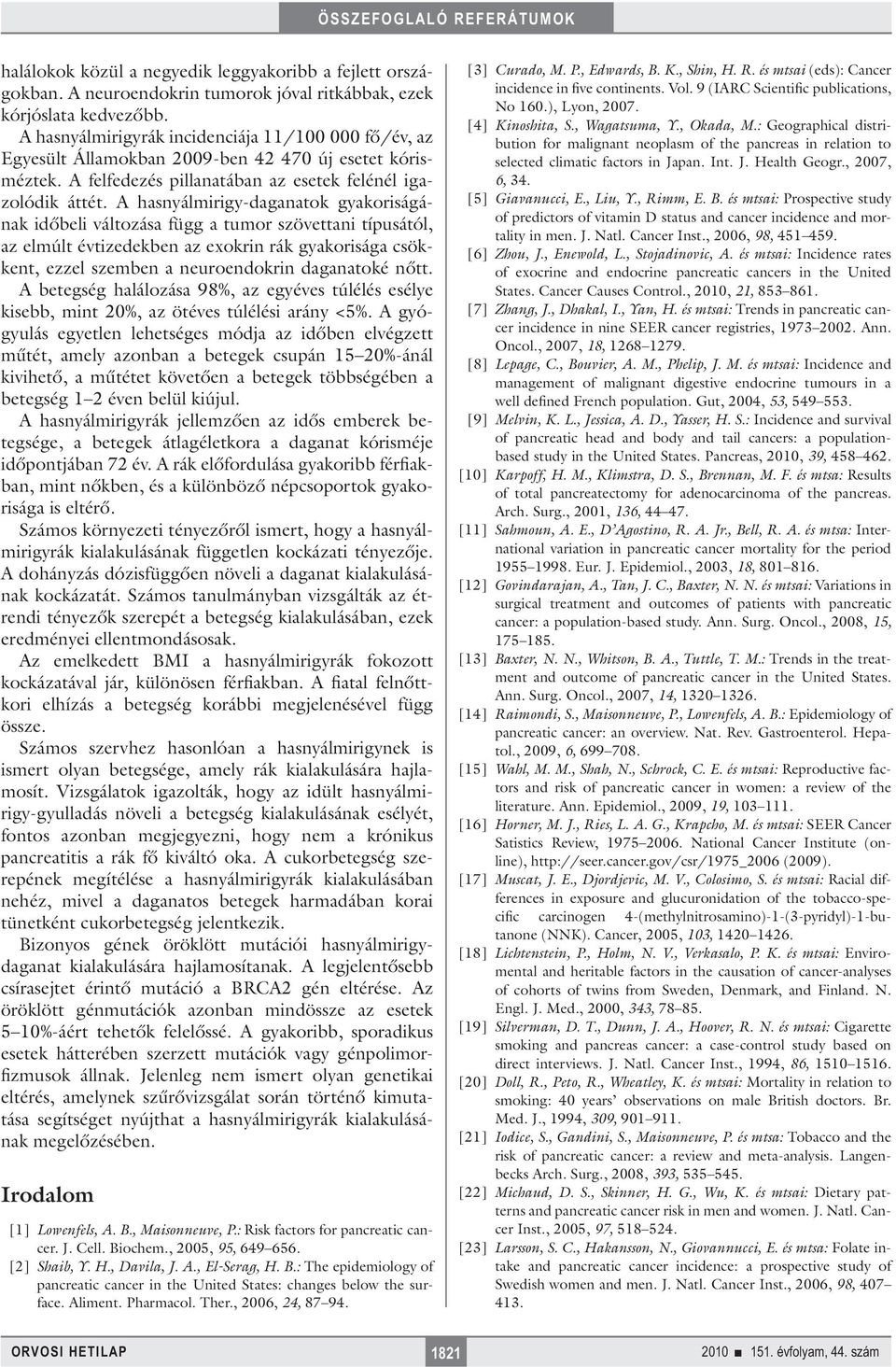 A hasnyálmirigy-daganatok gyakoriságának időbeli változása függ a tumor szövettani típusától, az elmúlt évtizedekben az exokrin rák gyakorisága csökkent, ezzel szemben a neuroendokrin daganatoké nőtt.