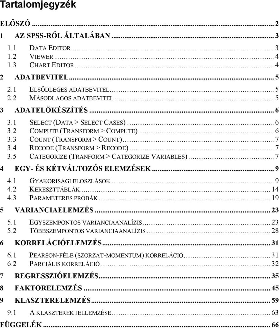 .. 7 4 EGY- ÉS KÉTVÁLTOZÓS ELEMZÉSEK... 9 4.1 GYAKORISÁGI ELOSZLÁSOK... 9 4.2 KERESZTTÁBLÁK... 14 4.3 PARAMÉTERES PRÓBÁK... 19 5 VARIANCIAELEMZÉS... 23 5.1 EGYSZEMPONTOS VARIANCIAANALÍZIS... 23 5.2 TÖBBSZEMPONTOS VARIANCIAANALÍZIS.