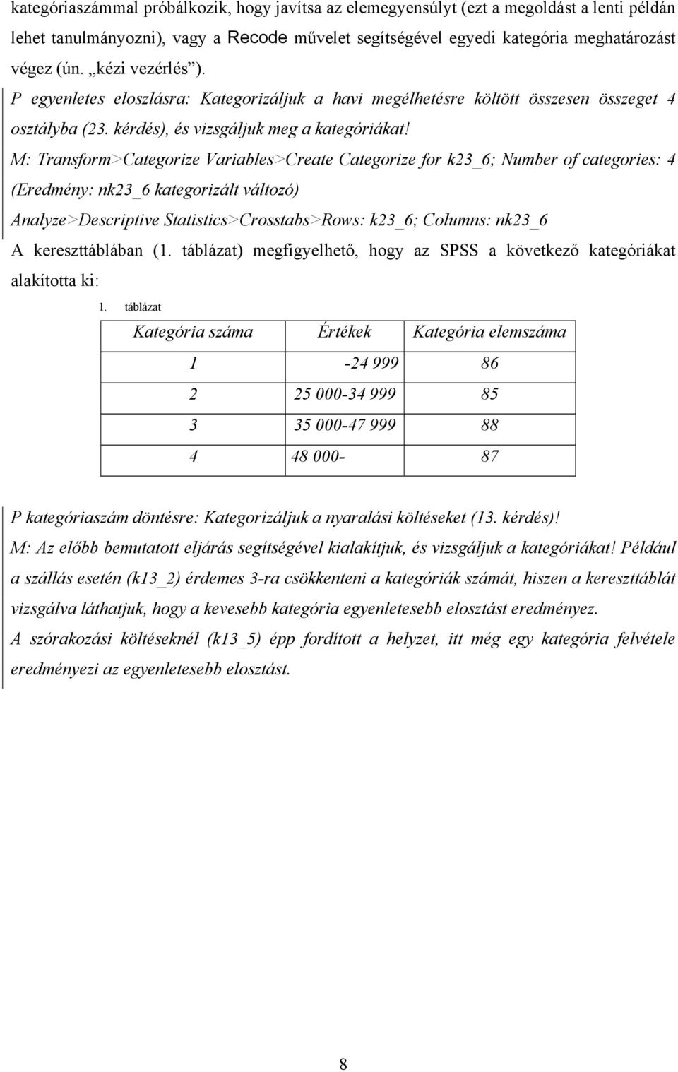 M: Transform>Categorize Variables>Create Categorize for k23_6; Number of categories: 4 (Eredmény: nk23_6 kategorizált változó) Analyze>Descriptive Statistics>Crosstabs>Rows: k23_6; Columns: nk23_6 A