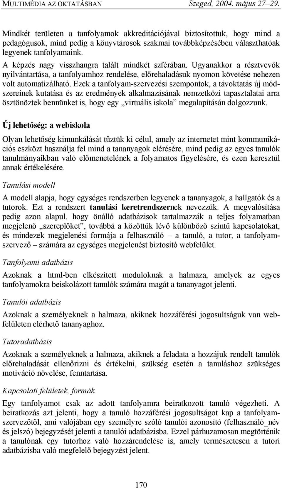 Ezek a tanfolyam-szervezési szempontok, a távoktatás új módszereinek kutatása és az eredmények alkalmazásának nemzetközi tapasztalatai arra ösztönöztek bennünket is, hogy egy virtuális iskola