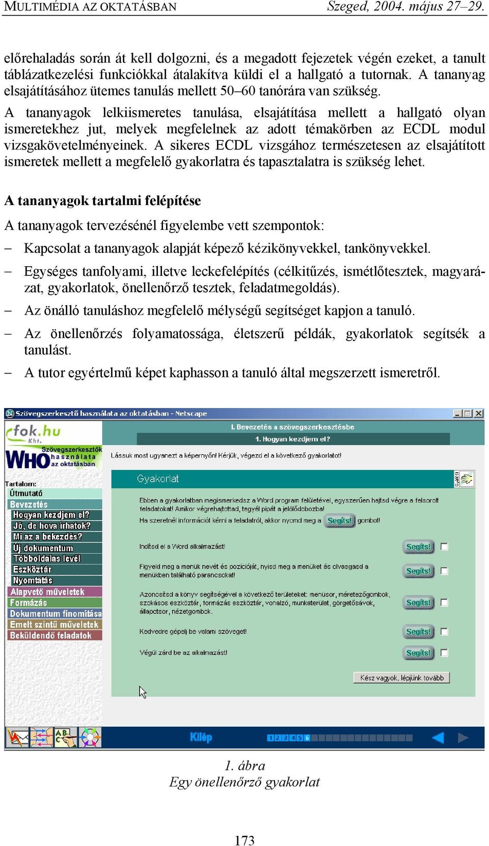 A tananyagok lelkiismeretes tanulása, elsajátítása mellett a hallgató olyan ismeretekhez jut, melyek megfelelnek az adott témakörben az ECDL modul vizsgakövetelményeinek.