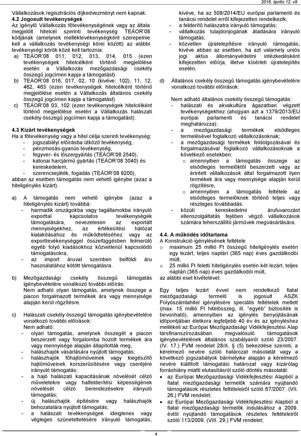 vállalkozás tevékenységi körei között) az alábbi tevékenységi körök közé kell tartoznia: a) TEÁOR 08 011, 012, 013, 014, 015 (ezen tevékenységek hitelcélként történő megjelölése esetén a Vállalkozás