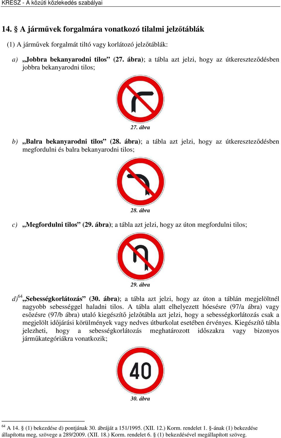 ábra); a tábla azt jelzi, hogy az útkereszteződésben megfordulni és balra bekanyarodni tilos; 28. ábra c) Megfordulni tilos (29. ábra); a tábla azt jelzi, hogy az úton megfordulni tilos; 29.