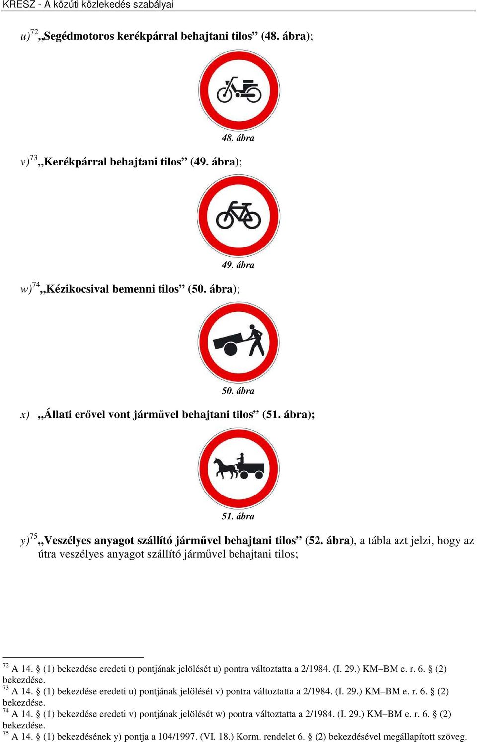 ábra), a tábla azt jelzi, hogy az útra veszélyes anyagot szállító járművel behajtani tilos; 72 A 14. (1) bekezdése eredeti t) pontjának jelölését u) pontra változtatta a 2/1984. (I. 29.) KM BM e. r.
