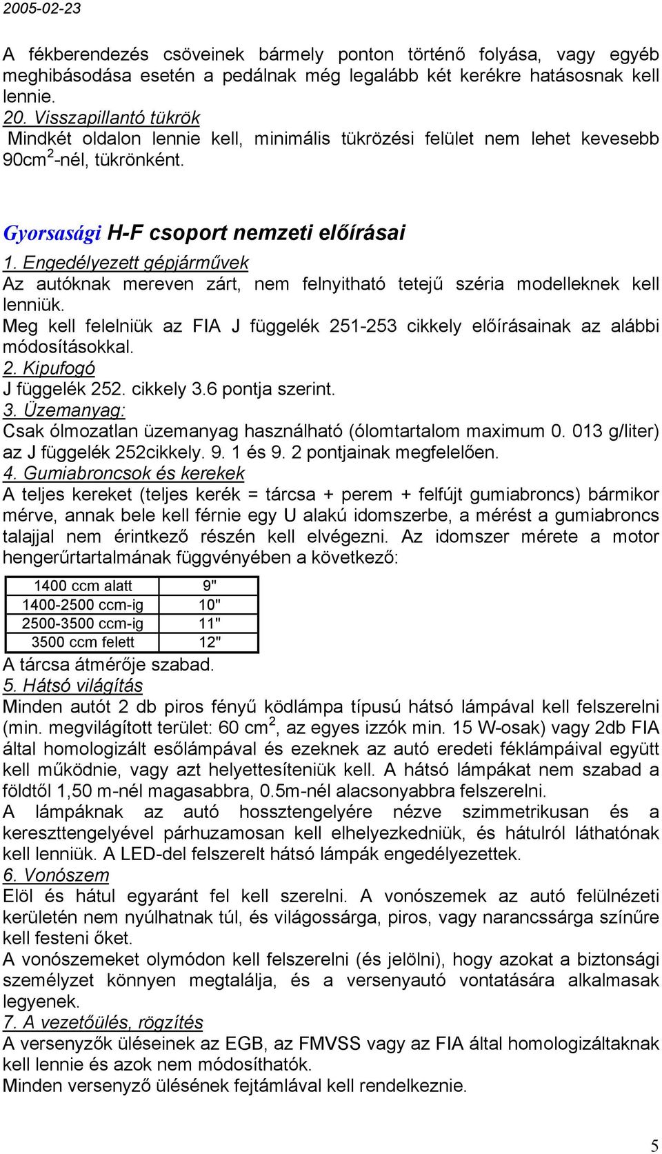 Engedélyezett gépjárművek Az autóknak mereven zárt, nem felnyitható tetejű széria modelleknek kell lenniük. Meg kell felelniük az FIA J függelék 251-253 cikkely előírásainak az alábbi módosításokkal.