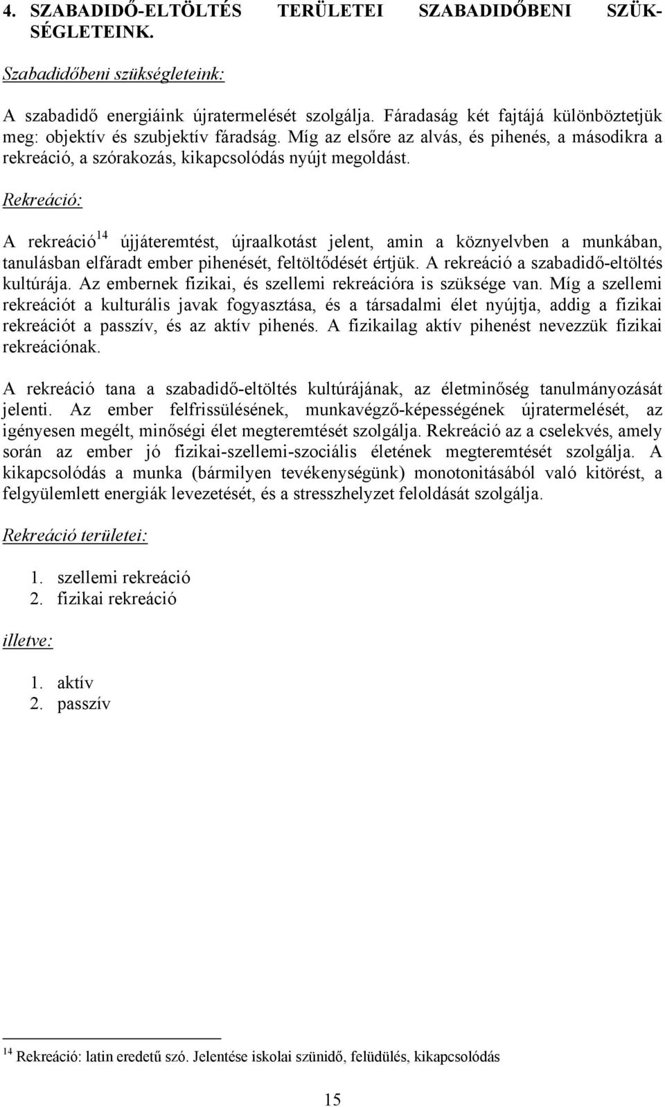 Rekreáció: A rekreáció 14 újjáteremtést, újraalkotást jelent, amin a köznyelvben a munkában, tanulásban elfáradt ember pihenését, feltöltődését értjük. A rekreáció a szabadidő-eltöltés kultúrája.