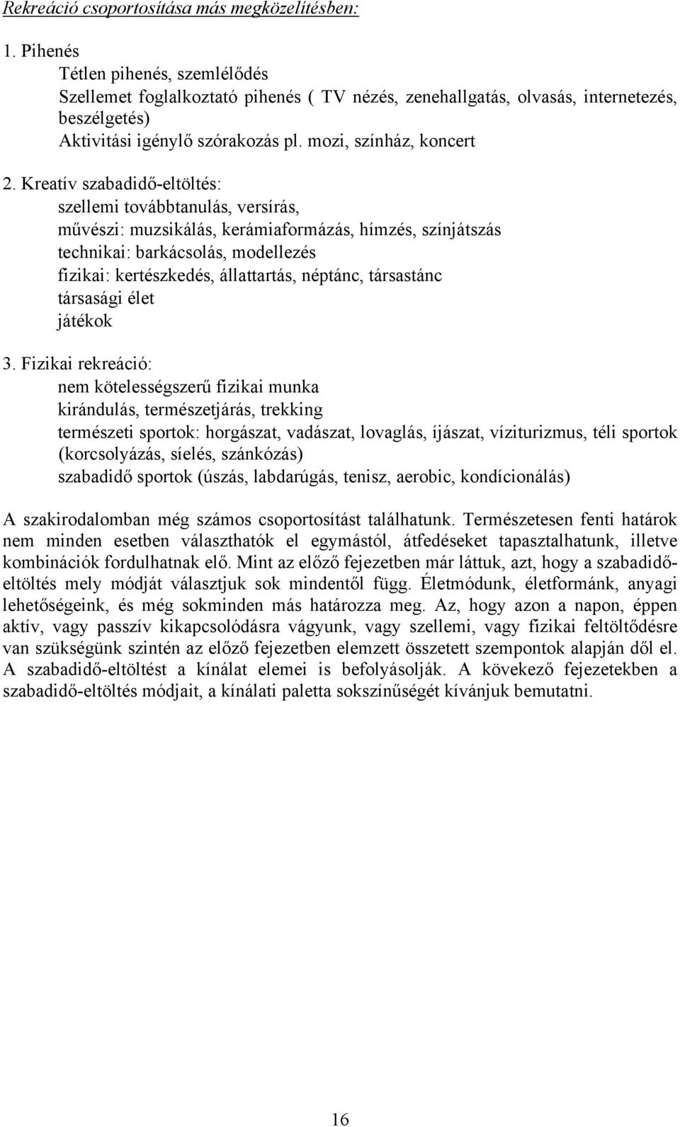 Kreatív szabadidő-eltöltés: szellemi továbbtanulás, versírás, művészi: muzsikálás, kerámiaformázás, hímzés, színjátszás technikai: barkácsolás, modellezés fizikai: kertészkedés, állattartás, néptánc,
