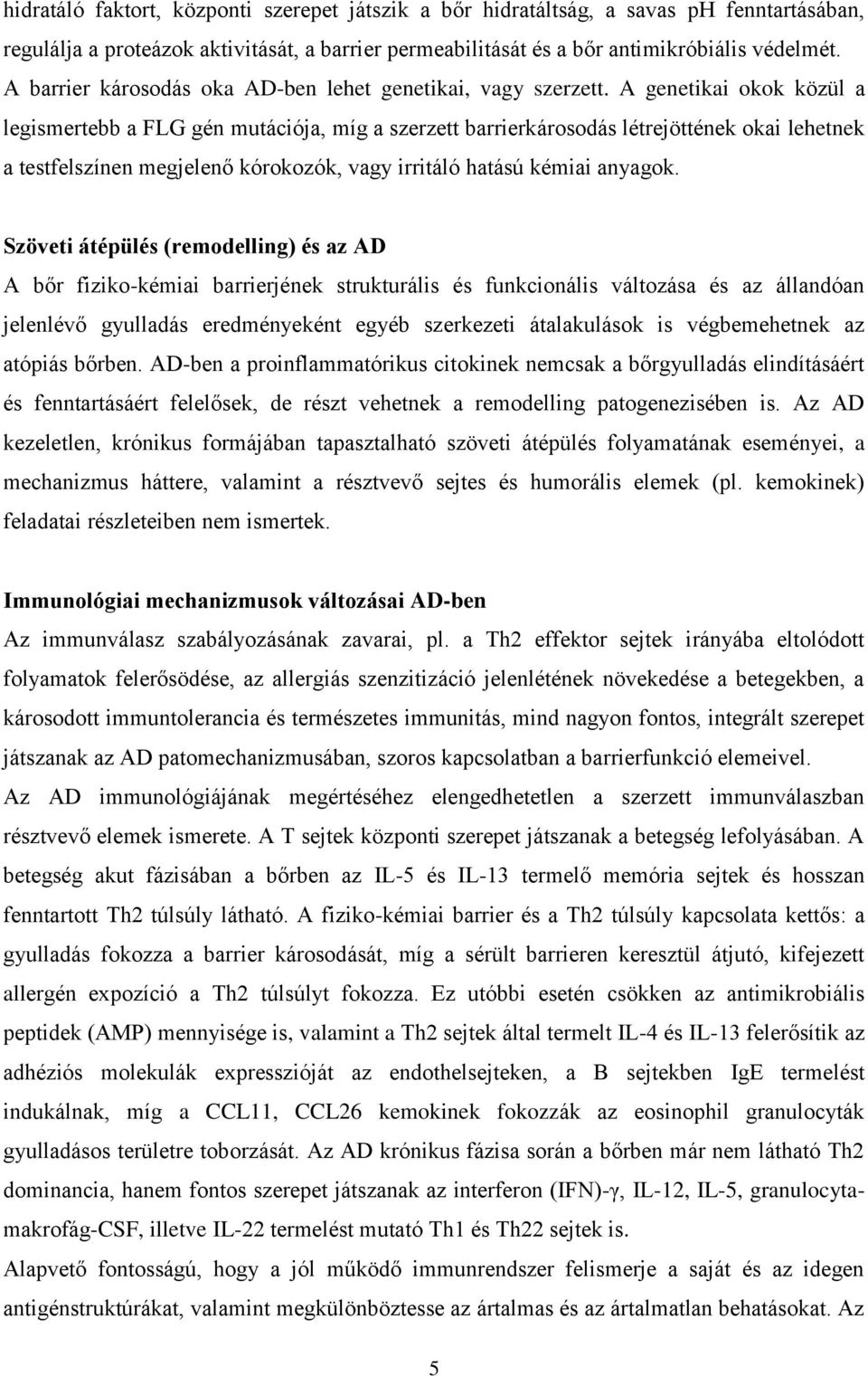 A genetikai okok közül a legismertebb a FLG gén mutációja, míg a szerzett barrierkárosodás létrejöttének okai lehetnek a testfelszínen megjelenő kórokozók, vagy irritáló hatású kémiai anyagok.