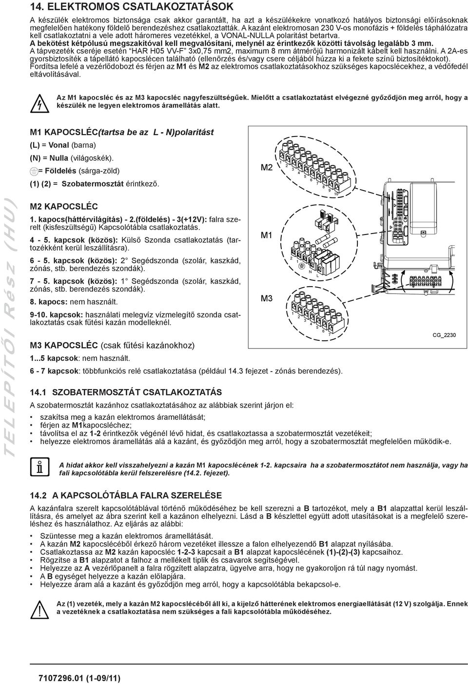 A bekötést kétpólusú megszakítóval kell megvalósítani, melynél az érintkezők közötti távolság legalább 3 mm.