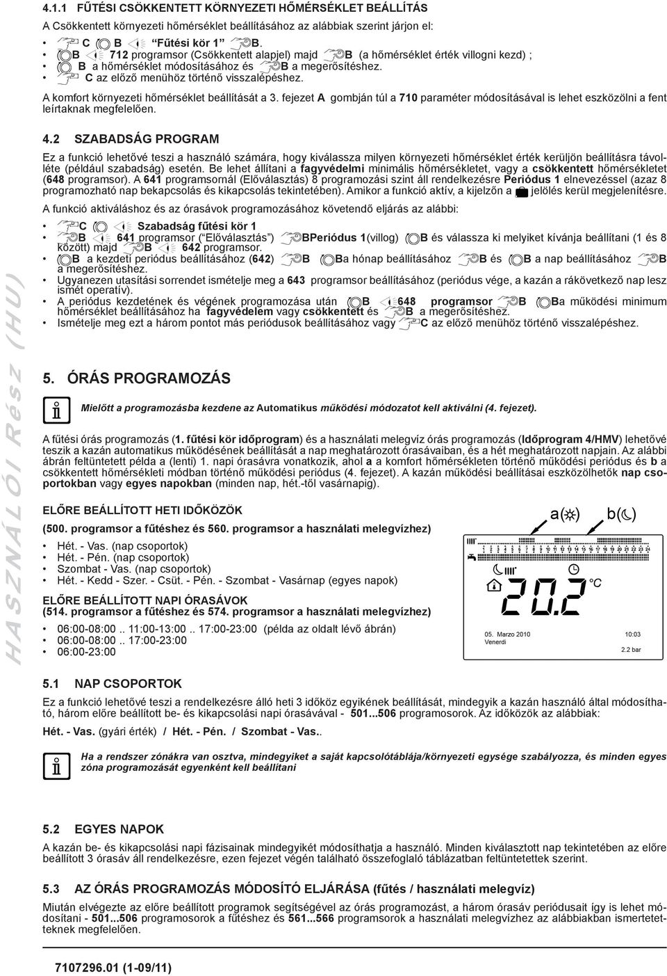 A komfort környezeti hőmérséklet beállítását a 3. fejezet A gombján túl a 710 paraméter módosításával is lehet eszközölni a fent leírtaknak megfelelően. H A S Z N Á L Ó I R é s z ( H U ) 4.