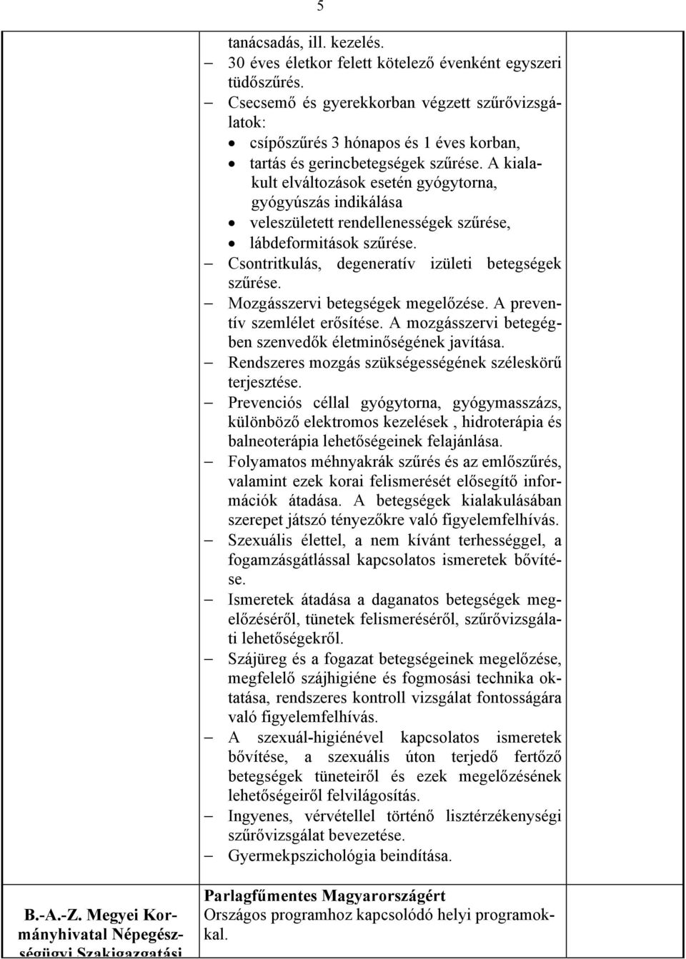 A kialakult elváltozások esetén gyógytorna, gyógyúszás indikálása veleszületett rendellenességek szűrése, lábdeformitások szűrése. Csontritkulás, degeneratív izületi betegségek szűrése.