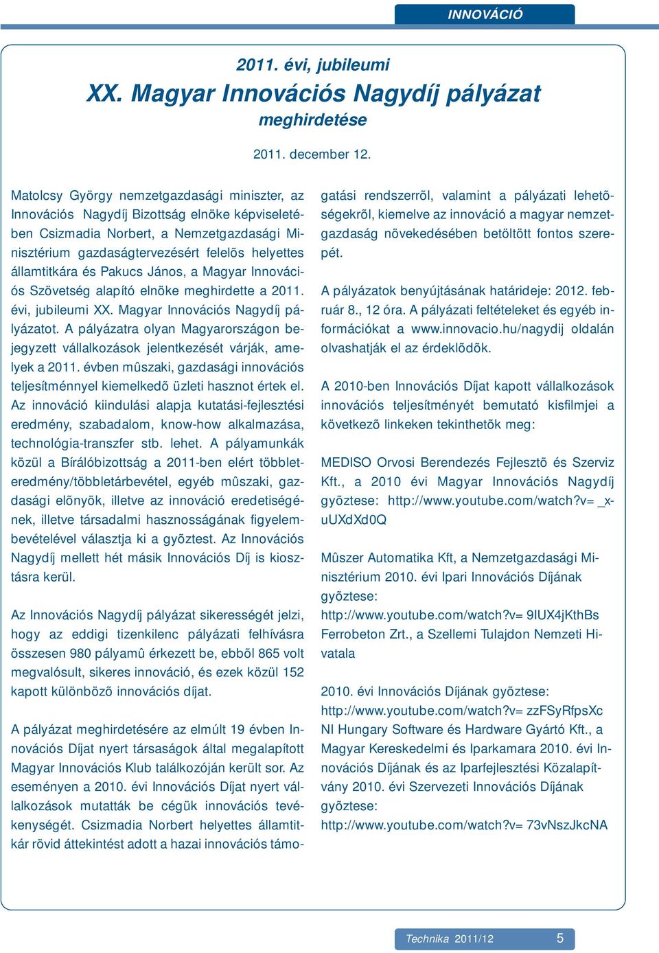 és Pakucs János, a Magyar Innovációs Szövetség alapító elnöke meghirdette a 2011. évi, jubileumi XX. Magyar Innovációs Nagydíj pályázatot.
