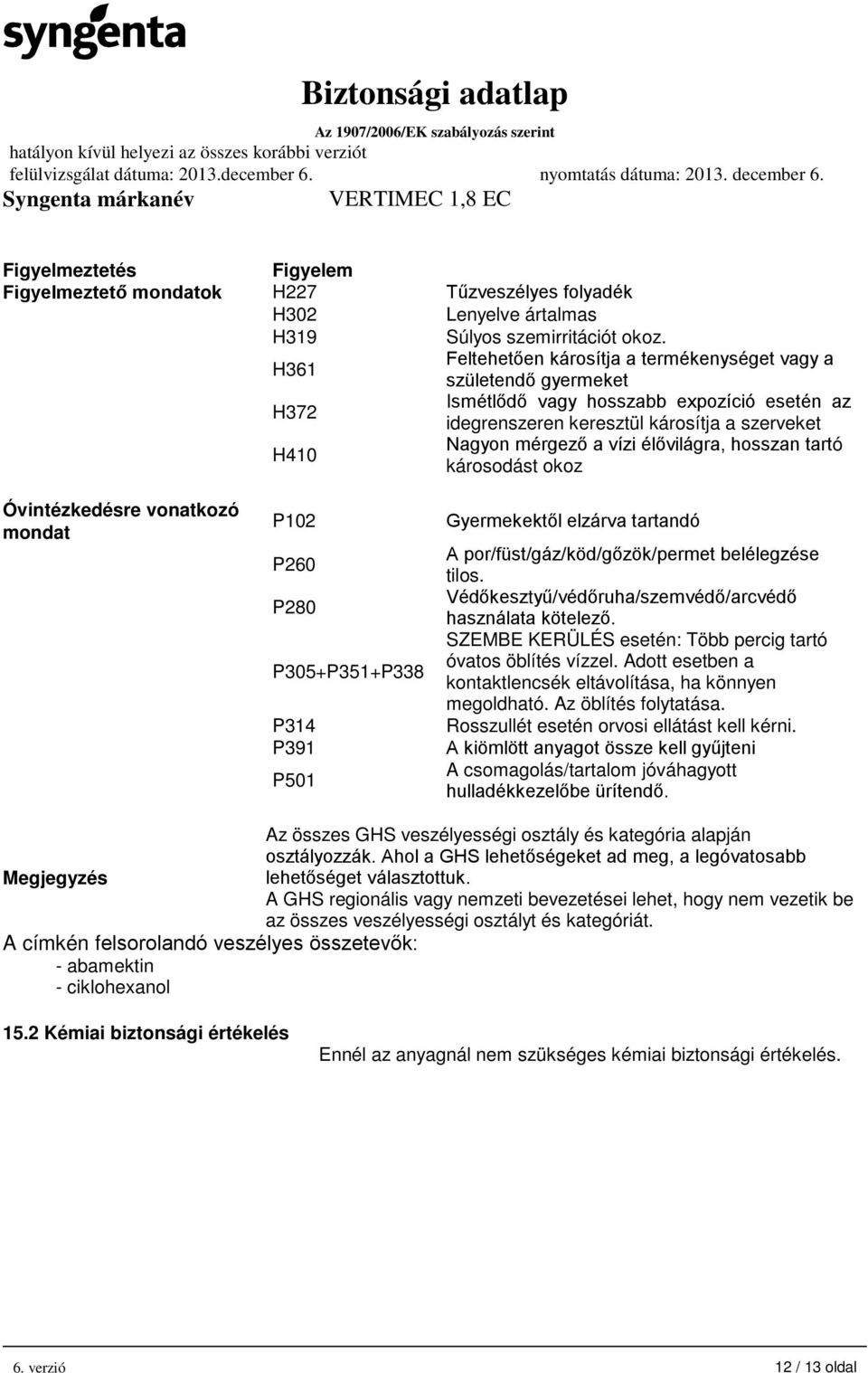 élővilágra, hosszan tartó károsodást okoz Óvintézkedésre vonatkozó mondat P102 P260 P280 P305+P351+P338 P314 P391 P501 Gyermekektől elzárva tartandó A por/füst/gáz/köd/gőzök/permet belélegzése tilos.