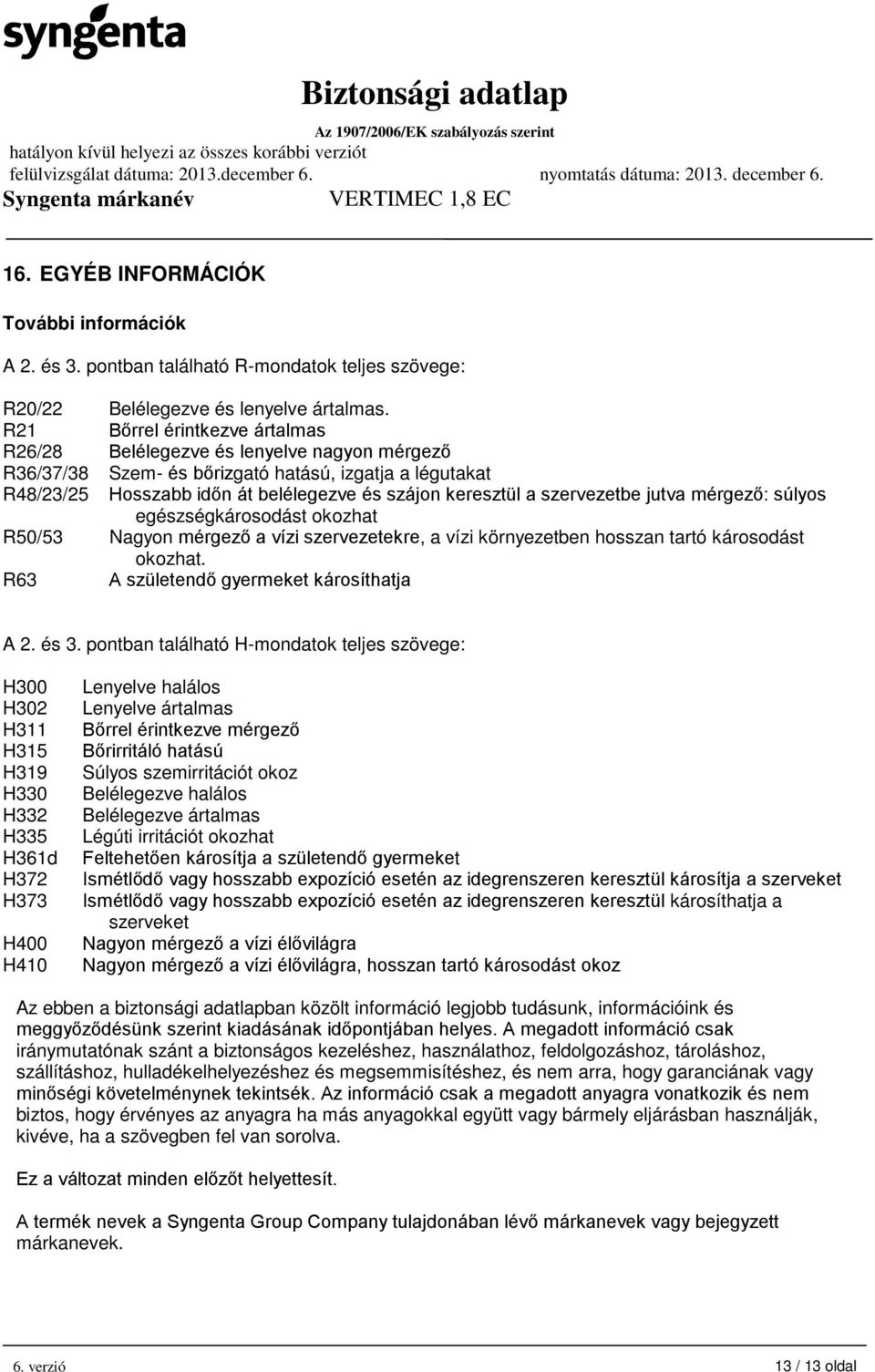 szervezetbe jutva mérgező: súlyos egészségkárosodást okozhat R50/53 Nagyon mérgező a vízi szervezetekre, a vízi környezetben hosszan tartó károsodást okozhat.