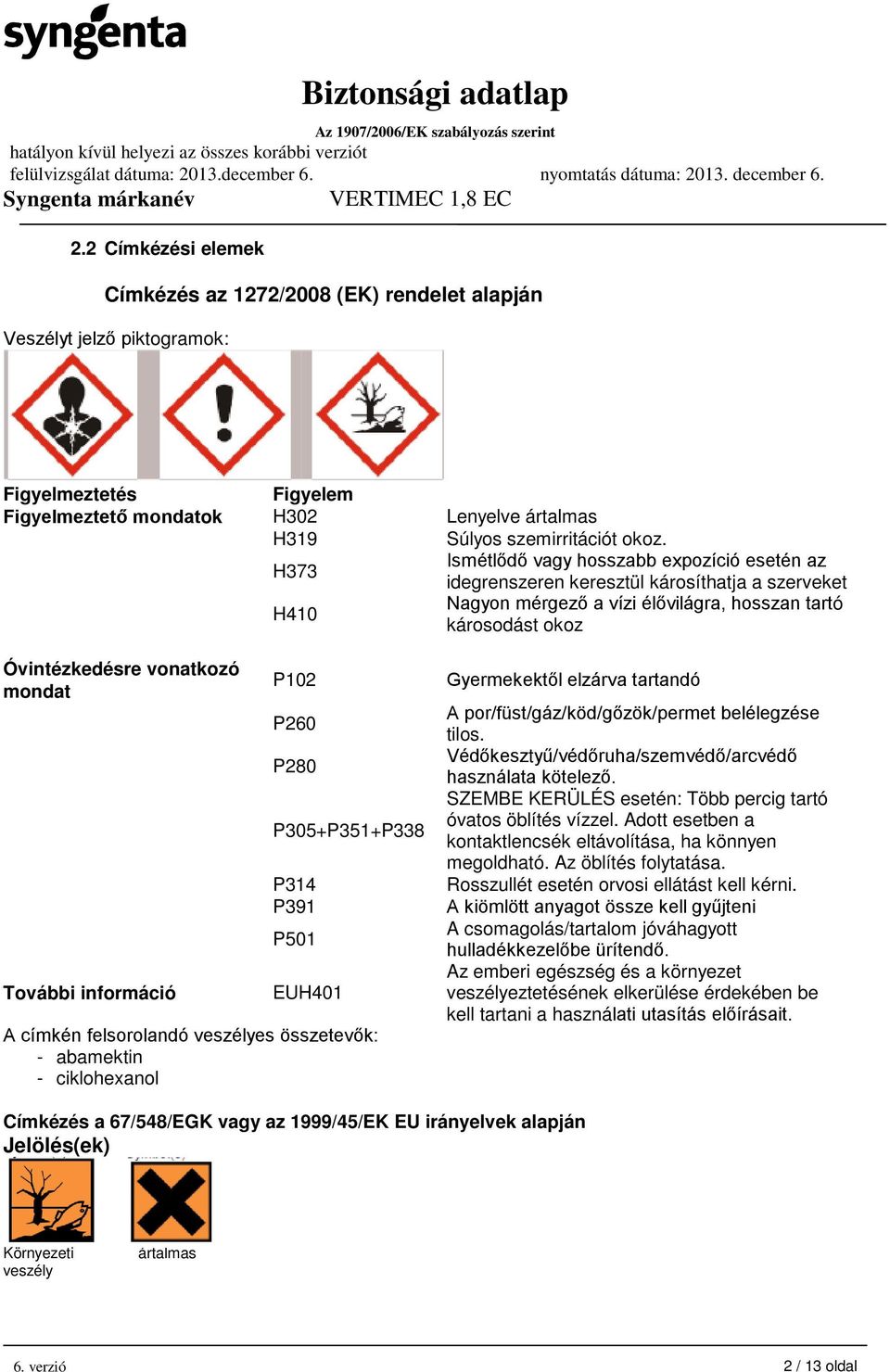 További információ P102 P260 P280 P305+P351+P338 P314 P391 P501 EUH401 A címkén felsorolandó veszélyes összetevők: - abamektin - ciklohexanol Gyermekektől elzárva tartandó A