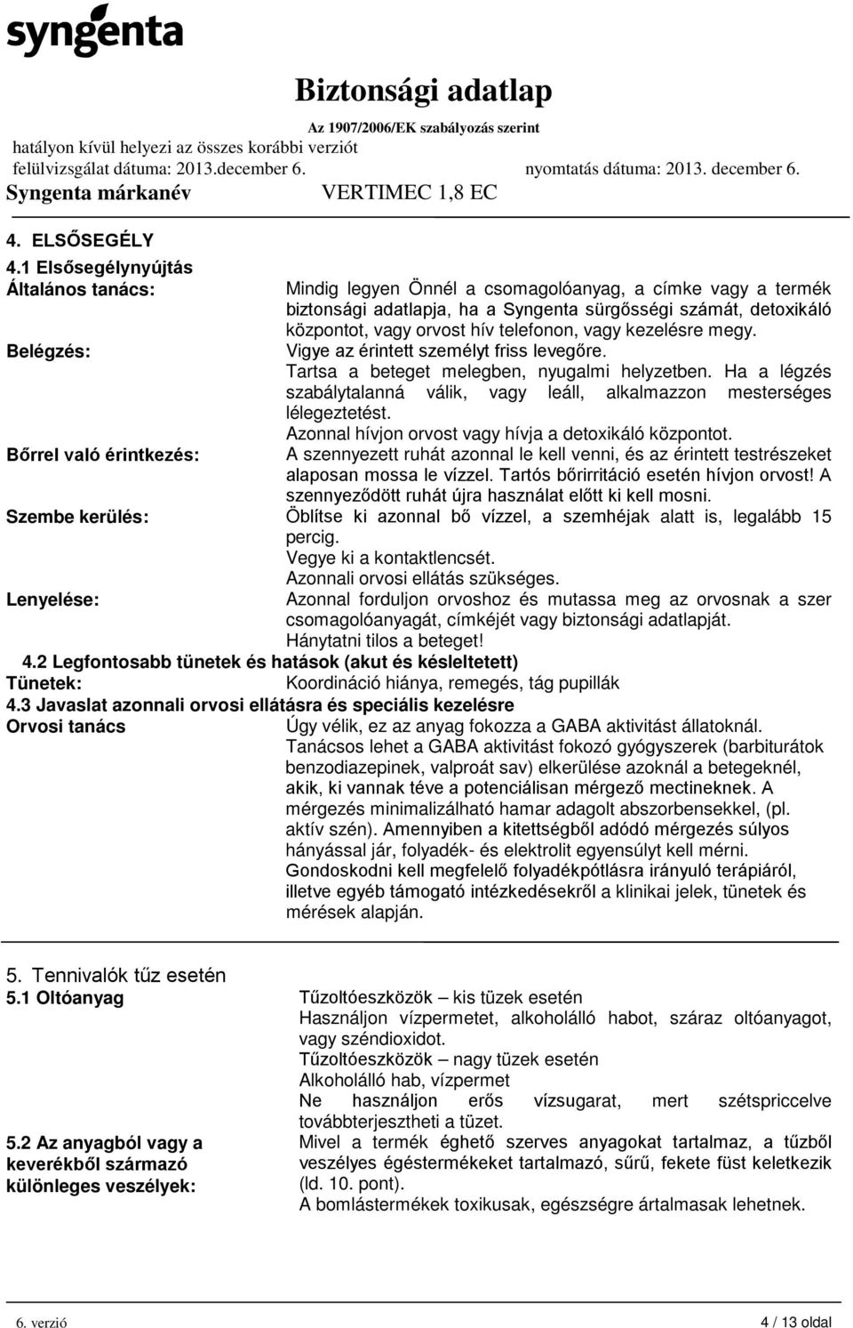 központot, vagy orvost hív telefonon, vagy kezelésre megy. Vigye az érintett személyt friss levegőre. Tartsa a beteget melegben, nyugalmi helyzetben.