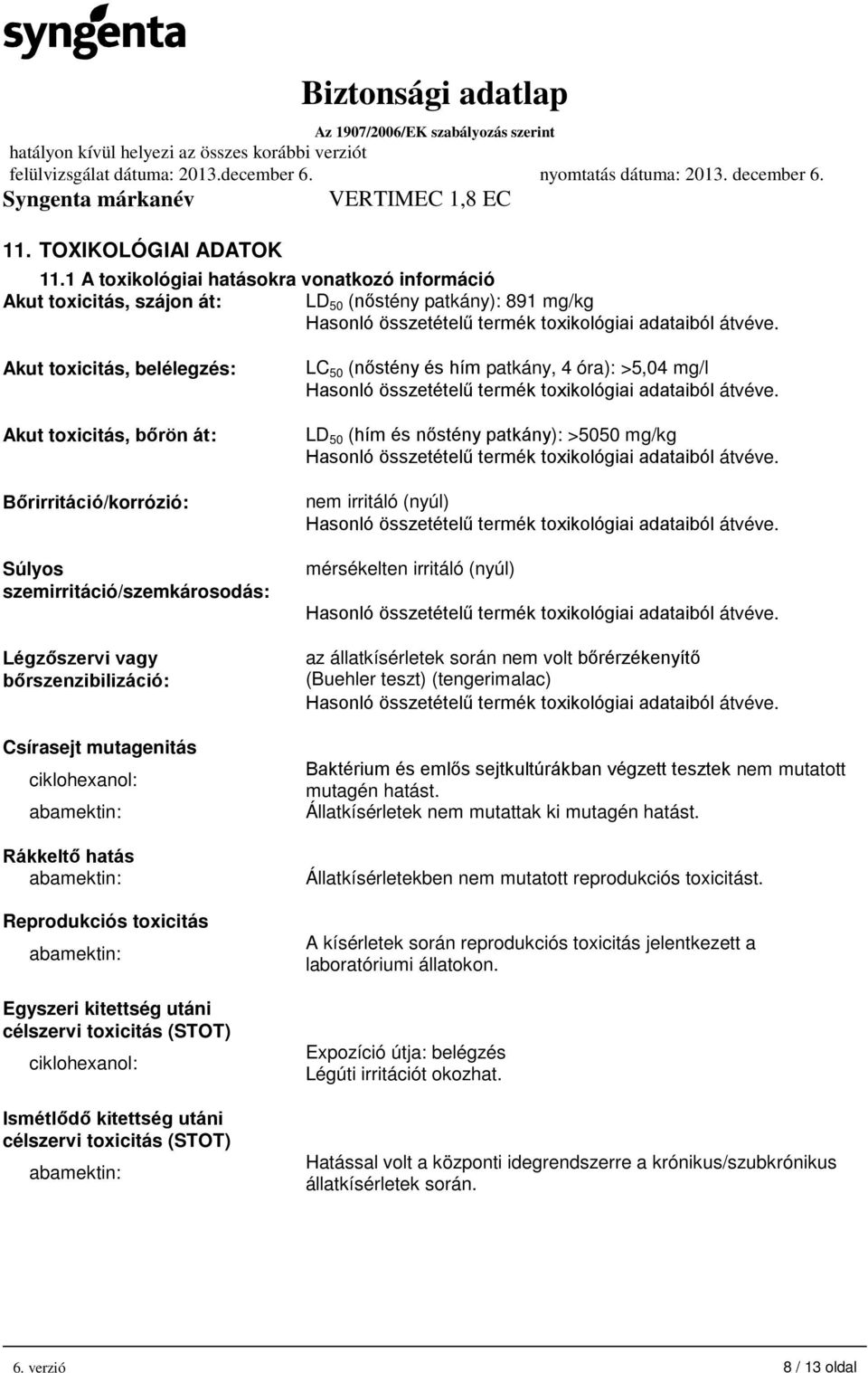 hatás Reprodukciós toxicitás Egyszeri kitettség utáni célszervi toxicitás (STOT) ciklohexanol: Ismétlődő kitettség utáni célszervi toxicitás (STOT) LC 50 (nőstény és hím patkány, 4 óra): >5,04 mg/l