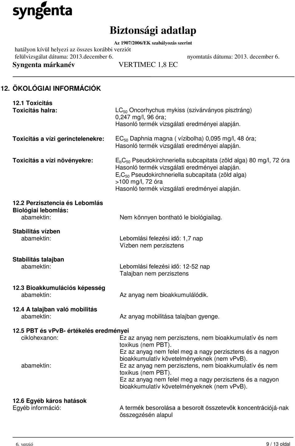 4 A talajban való mobilitás LC 50 Oncorhychus mykiss (szivárványos pisztráng) 0,247 mg/l, 96 óra; Hasonló termék vizsgálati eredményei alapján.