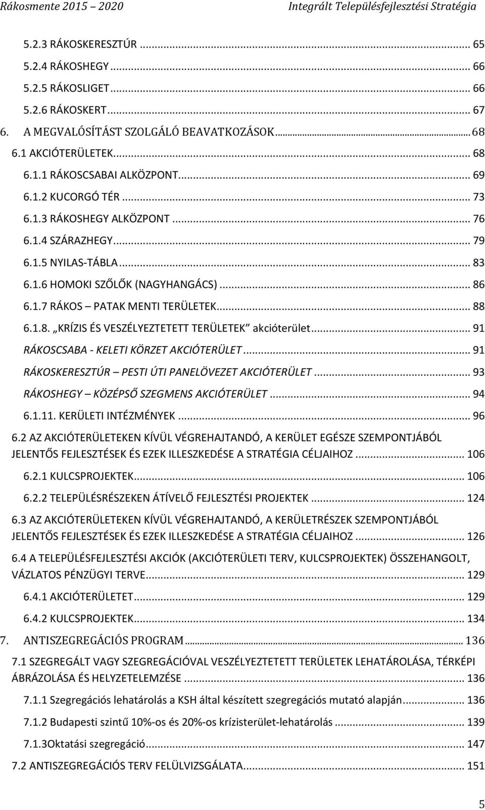 .. 91 RÁKOSCSABA - KELETI KÖRZET AKCIÓTERÜLET... 91 RÁKOSKERESZTÚR PESTI ÚTI PANELÖVEZET AKCIÓTERÜLET... 93 RÁKOSHEGY KÖZÉPSŐ SZEGMENS AKCIÓTERÜLET... 94 6.1.11. KERÜLETI INTÉZMÉNYEK... 96 6.