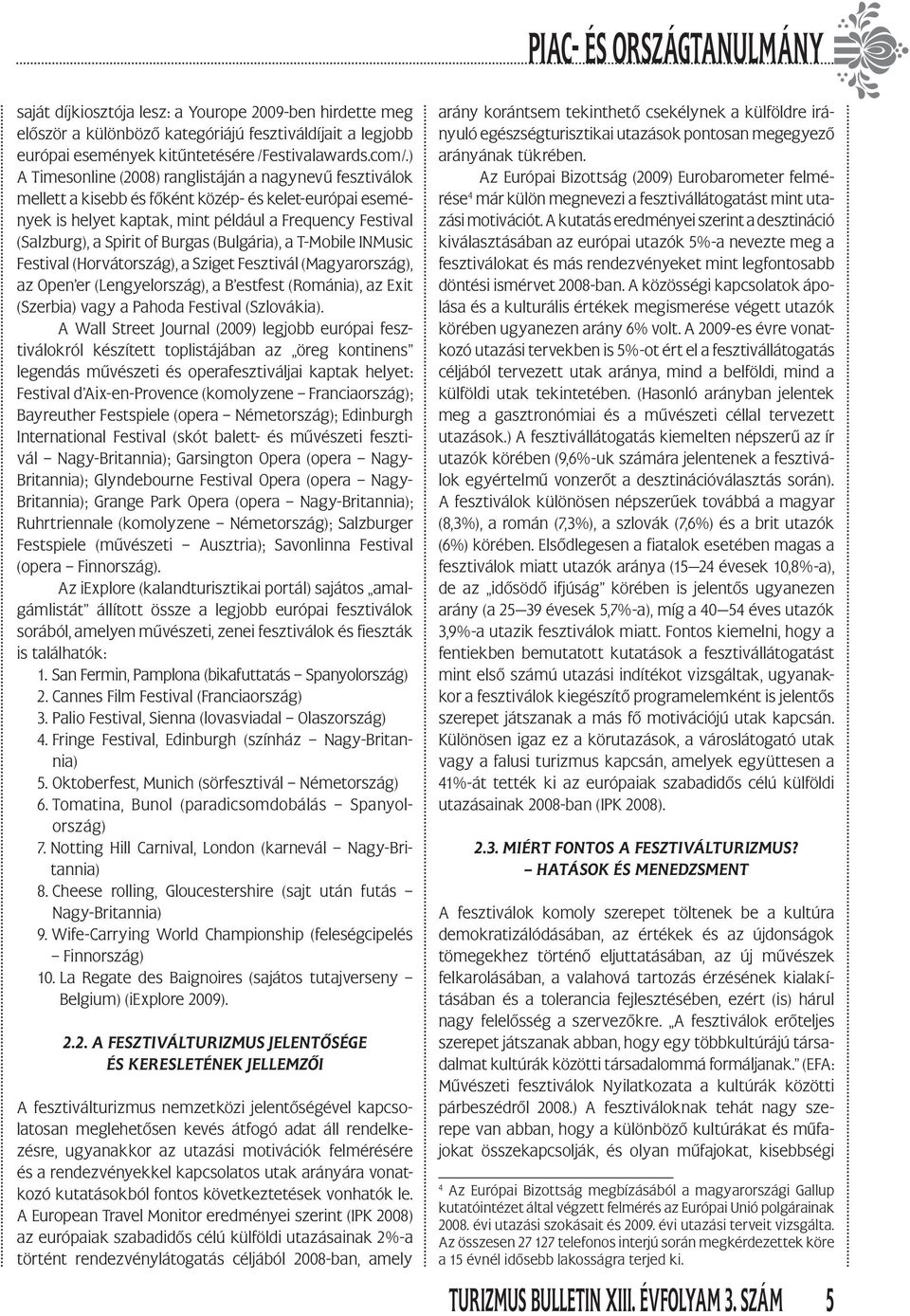 Burgas (Bulgária), a T-Mobile INMusic Festival (Horvátország), a Sziget Fesztivál (Magyarország), az Open er (Lengyelország), a B estfest (Románia), az Exit (Szerbia) vagy a Pahoda Festival