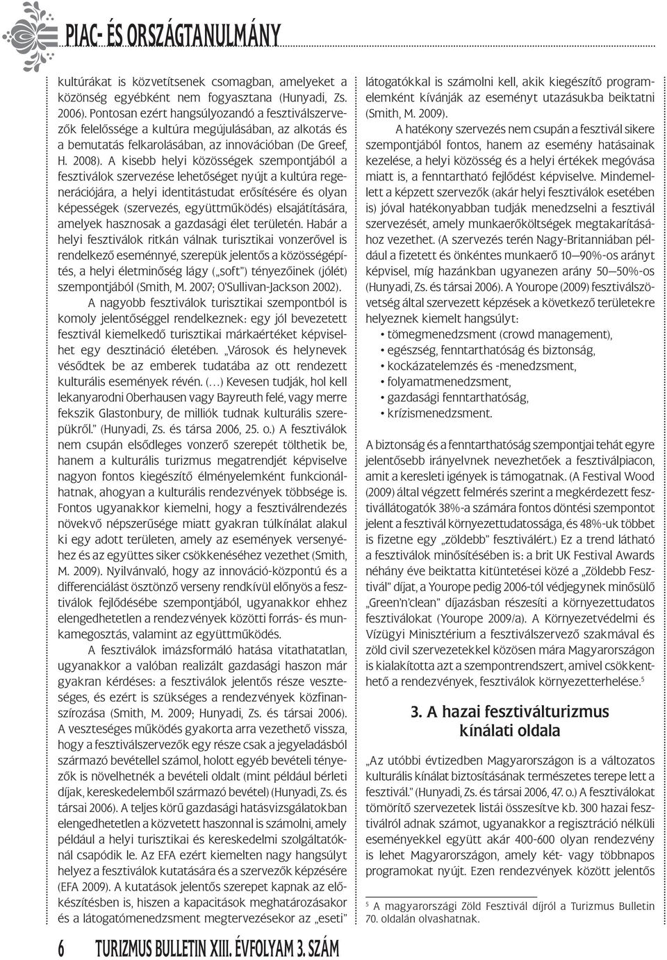 A kisebb helyi közösségek szempontjából a fesztiválok szervezése lehetőséget nyújt a kultúra regenerációjára, a helyi identitástudat erősítésére és olyan képességek (szervezés, együttműködés)