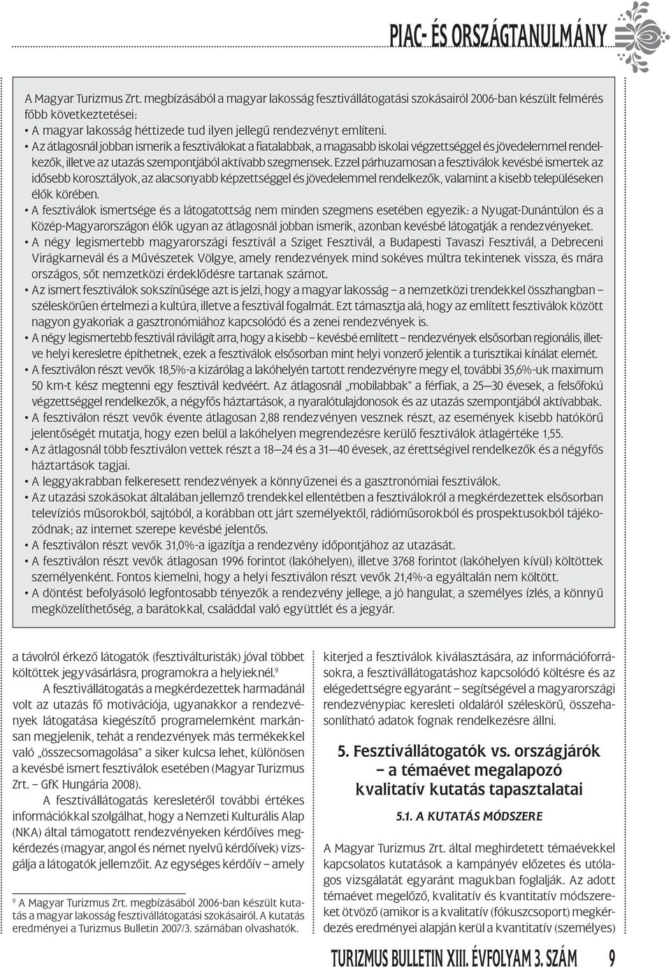 Az átlagosnál jobban ismerik a fesztiválokat a fiatalabbak, a magasabb iskolai végzettséggel és jövedelemmel rendelkezők, illetve az utazás szempontjából aktívabb szegmensek.
