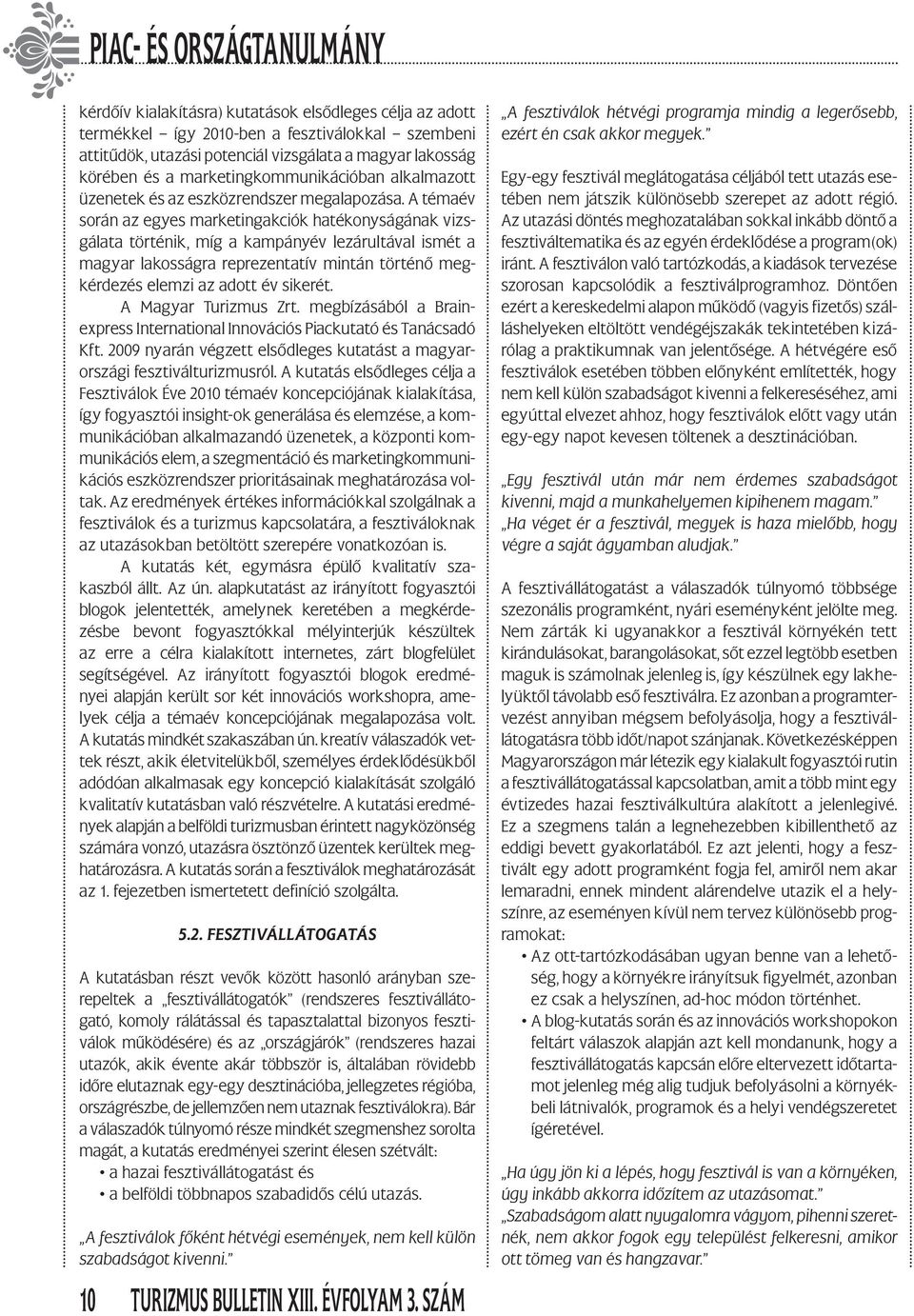 A témaév során az egyes marketingakciók hatékonyságának vizsgálata történik, míg a kampányév lezárultával ismét a magyar lakosságra reprezentatív mintán történő megkérdezés elemzi az adott év sikerét.