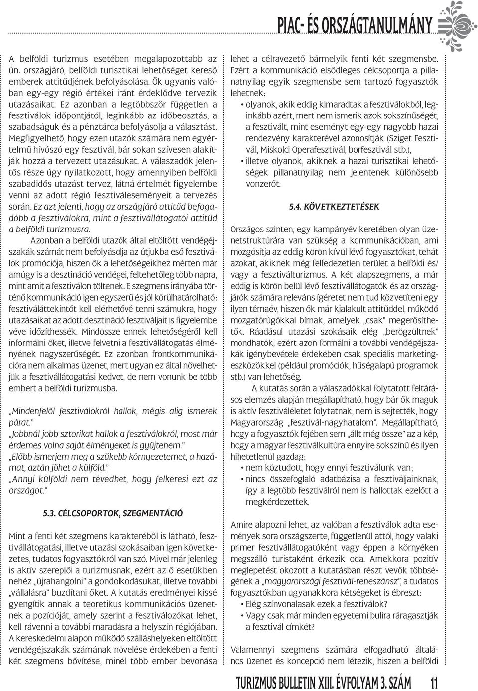 Ez azonban a legtöbbször független a fesztiválok időpontjától, leginkább az időbeosztás, a szabadságuk és a pénztárca befolyásolja a választást.