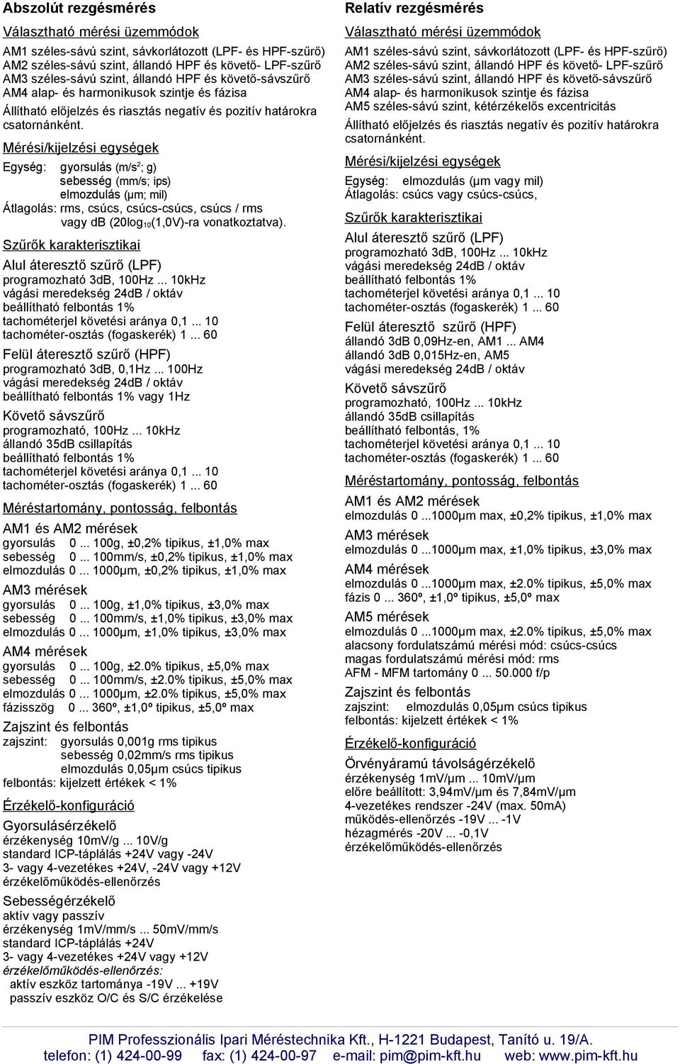 Átlagolás: rms, csúcs, csúcs-csúcs, csúcs / rms vagy db (20log 10(1,0V)-ra vonatkoztatva). Alul áteresztő szűrő (LPF) programozható 3dB, 100Hz.