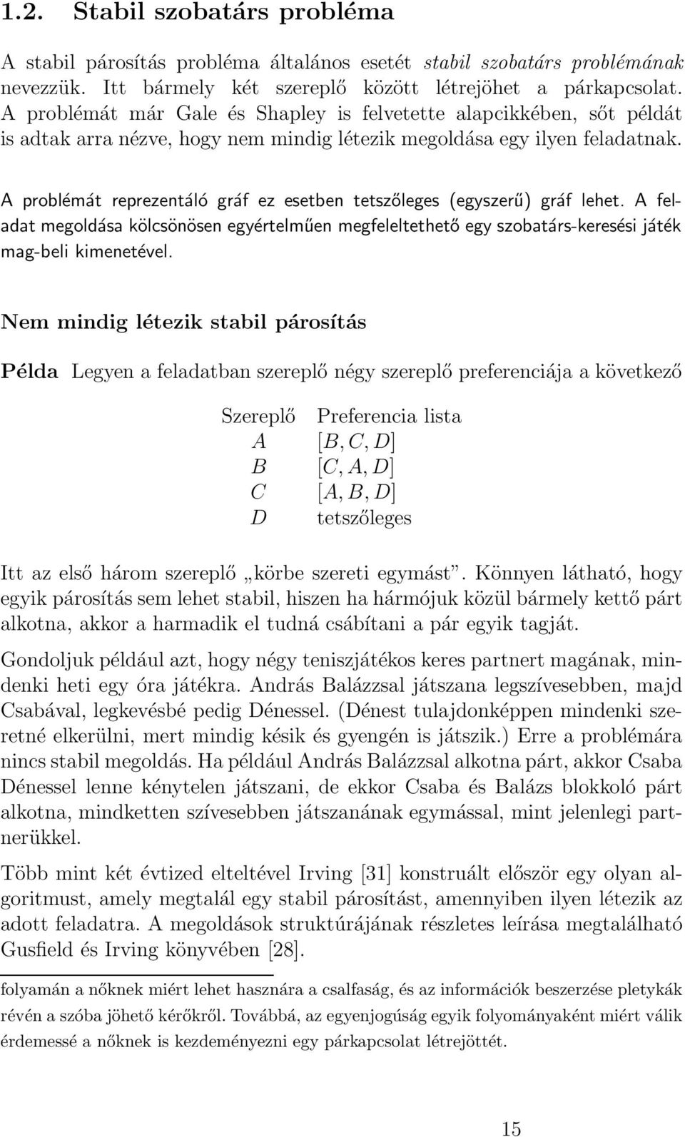 A problémát reprezentáló gráf ez esetben tetszőleges (egyszerű) gráf lehet. A feladat megoldása kölcsönösen egyértelműen megfeleltethető egy szobatárs-keresési játék mag-beli kimenetével.