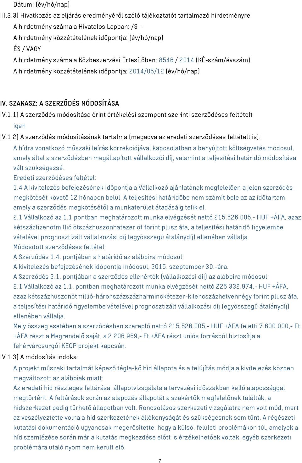 száma a Közbeszerzési Értesítőben: 8546 / 2014 (KÉ-szám/évszám) A hirdetmény közzétételének időpontja: 2014/05/12 (év/hó/nap) IV. SZAKASZ: A SZERZŐDÉS MÓDOSÍTÁSA IV.1.1) A szerződés módosítása érint értékelési szempont szerinti szerződéses feltételt igen IV.