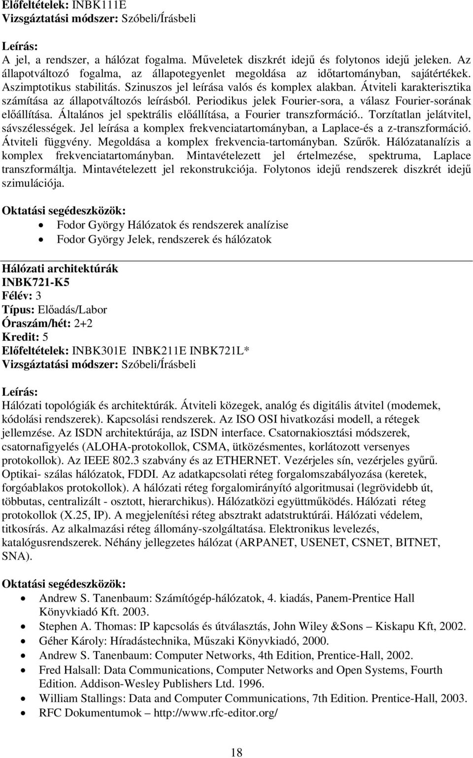 Átviteli karakterisztika számítása az állapotváltozós leírásból. Periodikus jelek Fourier-sora, a válasz Fourier-sorának előállítása. Általános jel spektrális előállítása, a Fourier transzformáció.