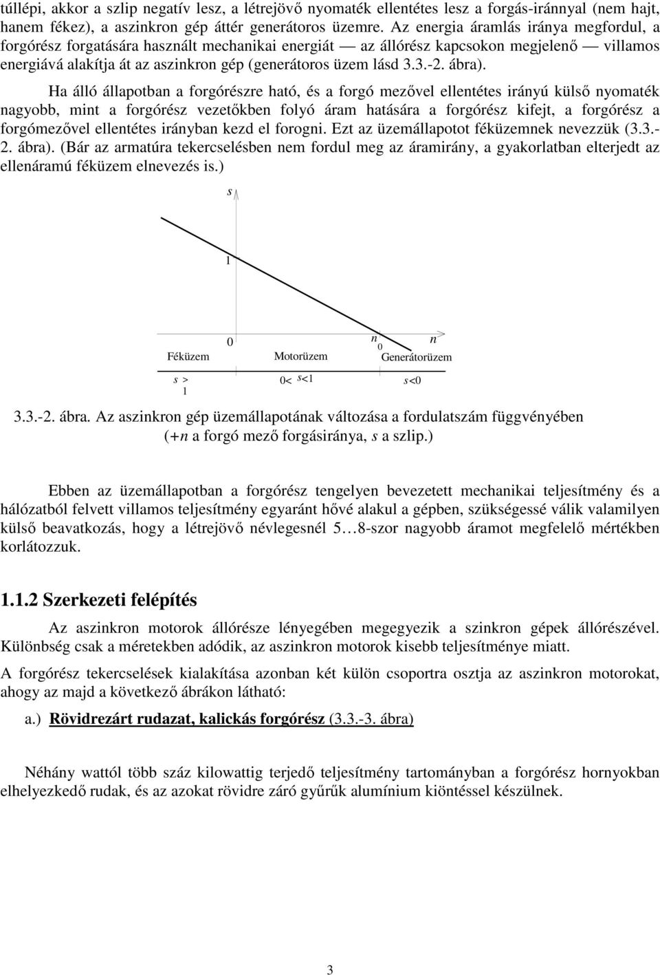 Ha álló állapotba a forgórézre ható, é a forgó mezővel elletéte iráyú külő yomaték agyobb, mit a forgóréz vezetőkbe folyó áram hatáára a forgóréz kifejt, a forgóréz a forgómezővel elletéte iráyba