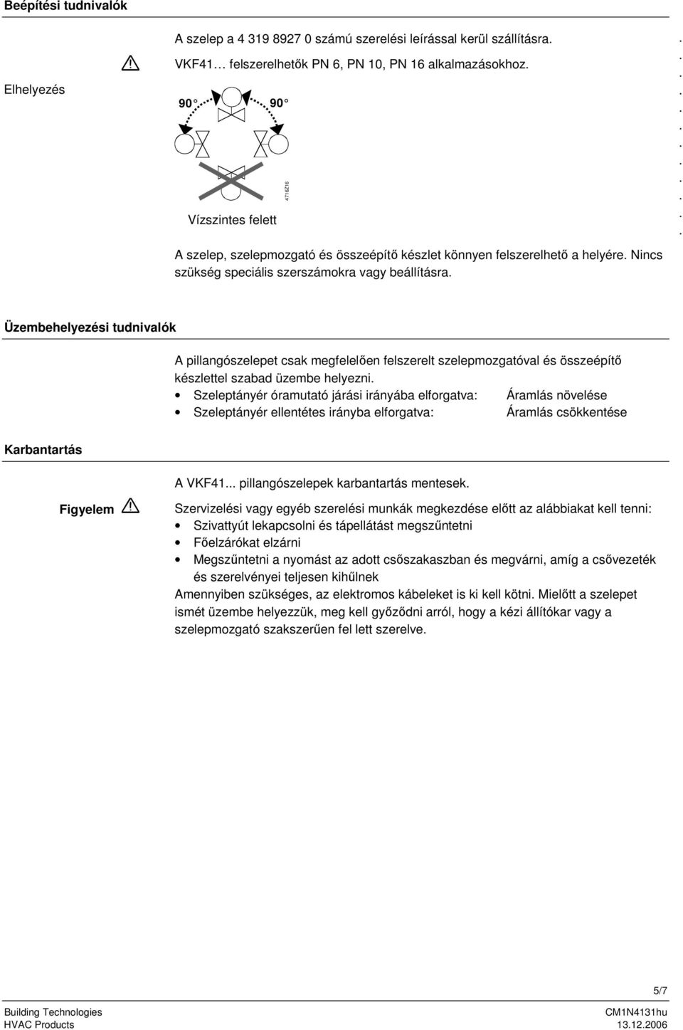 szelepmozgatóval és összeépítő készlettel szabad üzembe helyezni Szeleptányér óramutató járási irányába elforgatva: Áramlás növelése Szeleptányér ellentétes irányba elforgatva: Áramlás csökkentése