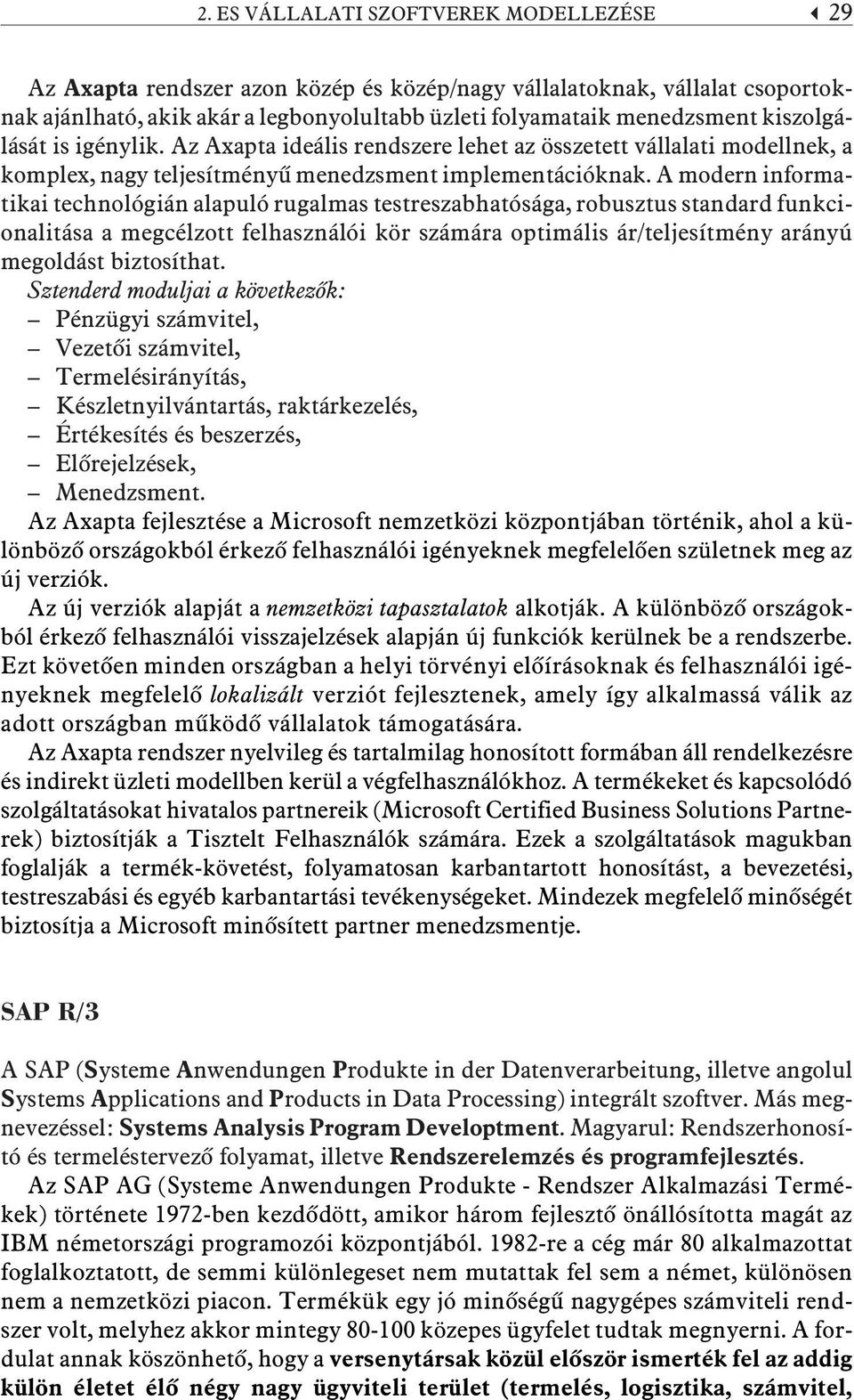 A modern informatikai technológián alapuló rugalmas testreszabhatósága, robusztus standard funkcionalitása a megcélzott felhasználói kör számára optimális ár/teljesítmény arányú megoldást biztosíthat.