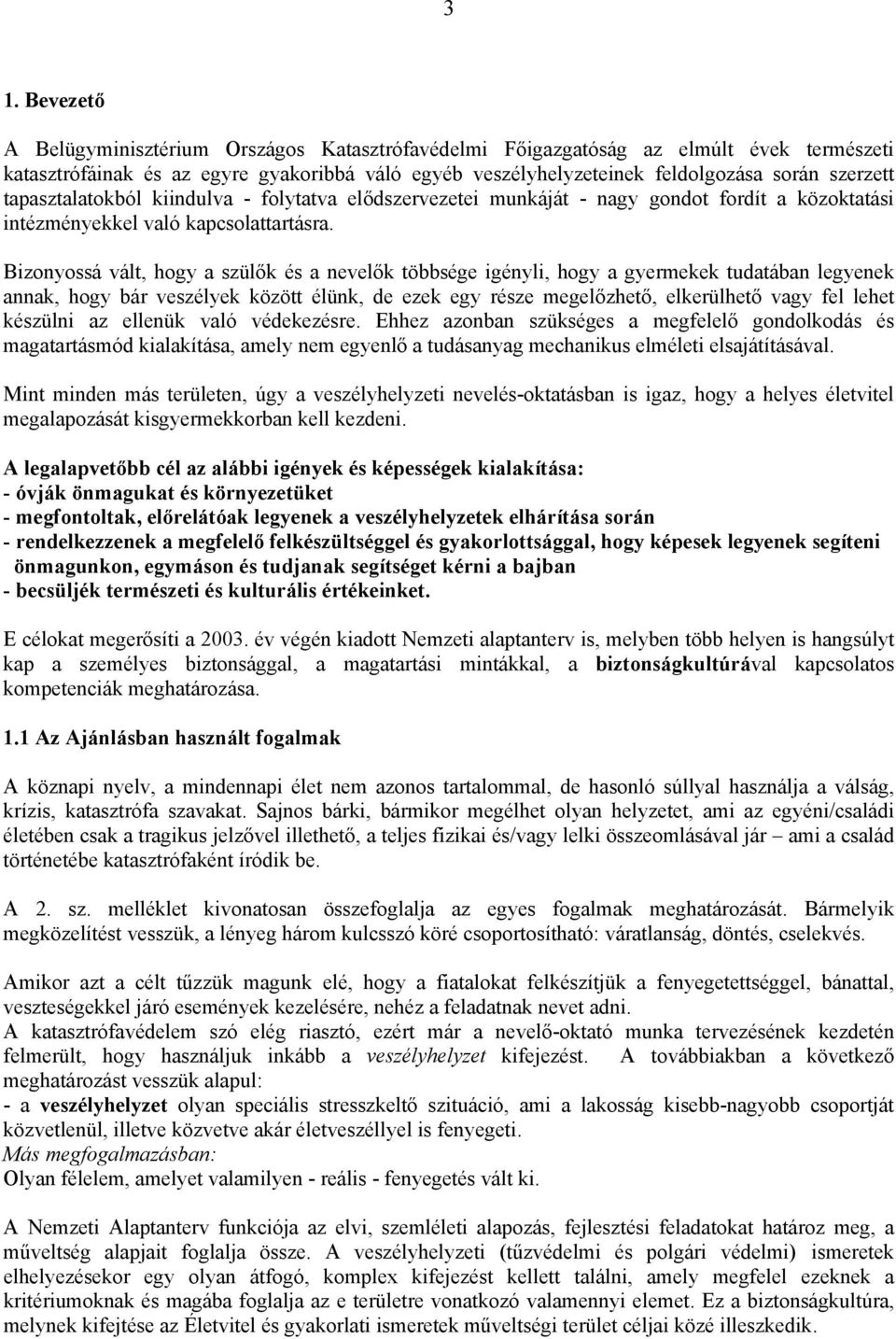 Bizonyossá vált, hogy a szülők és a nevelők többsége igényli, hogy a gyermekek tudatában legyenek annak, hogy bár veszélyek között élünk, de ezek egy része megelőzhető, elkerülhető vagy fel lehet