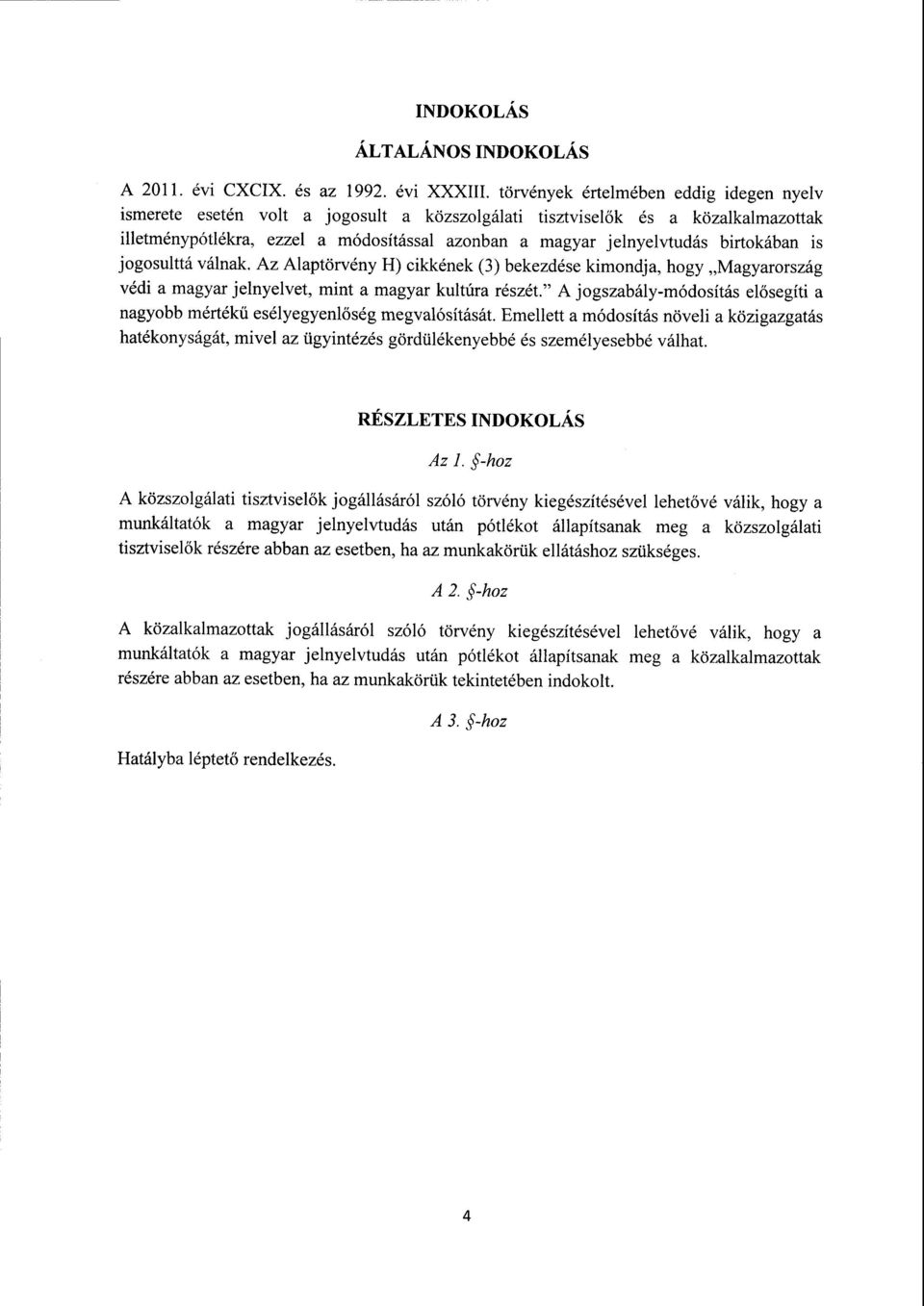 birtokában i s jogosulttá válnak. Az Alaptörvény H) cikkének (3) bekezdése kimondja, hogy Magyarorszá g védi а magyar jelnyelvet, minta magyar kultúra részét.