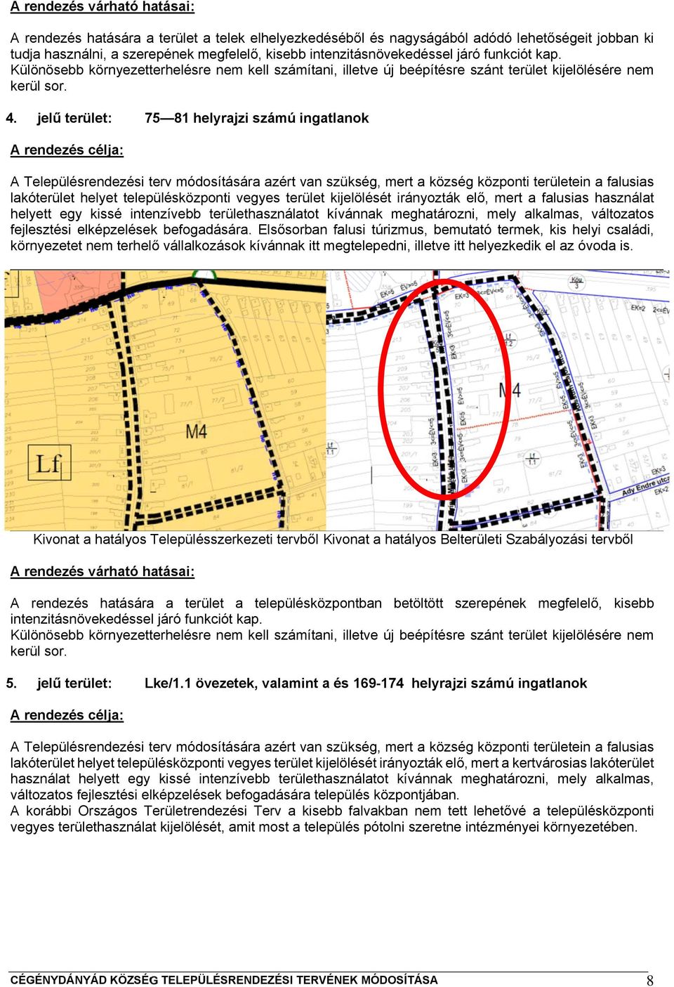 jelű terület: 75 81 helyrajzi számú ingatlanok A rendezés célja: A Településrendezési terv módosítására azért van szükség, mert a község központi területein a falusias lakóterület helyet