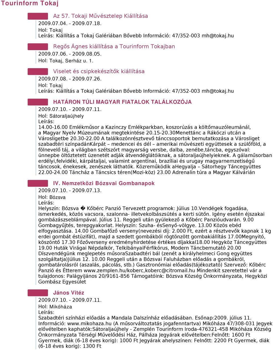 00 Emlékműsor a Kazinczy Emlékparkban, koszorúzás a költőmauzóleumánál, a Magyar Nyelv Múzeumának megtekintése 20.15-20.30Menettánc a Rákóczi utcán a Városligetbe 20.30-22.