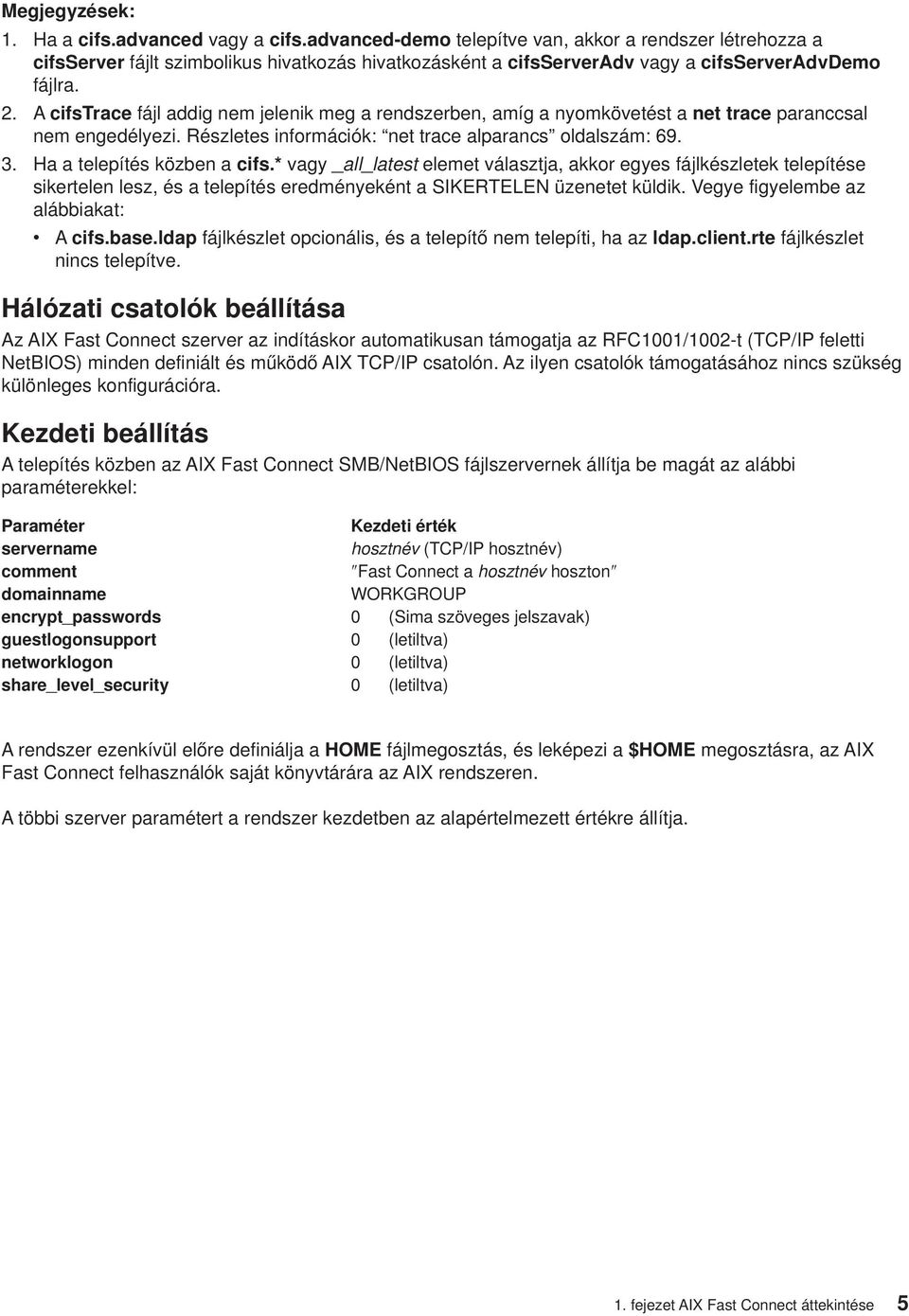 A cifstrace fájl addig nem jelenik meg a rendszerben, amíg a nyomkövetést a net trace paranccsal nem engedélyezi. Részletes információk: net trace alparancs oldalszám: 69. 3.