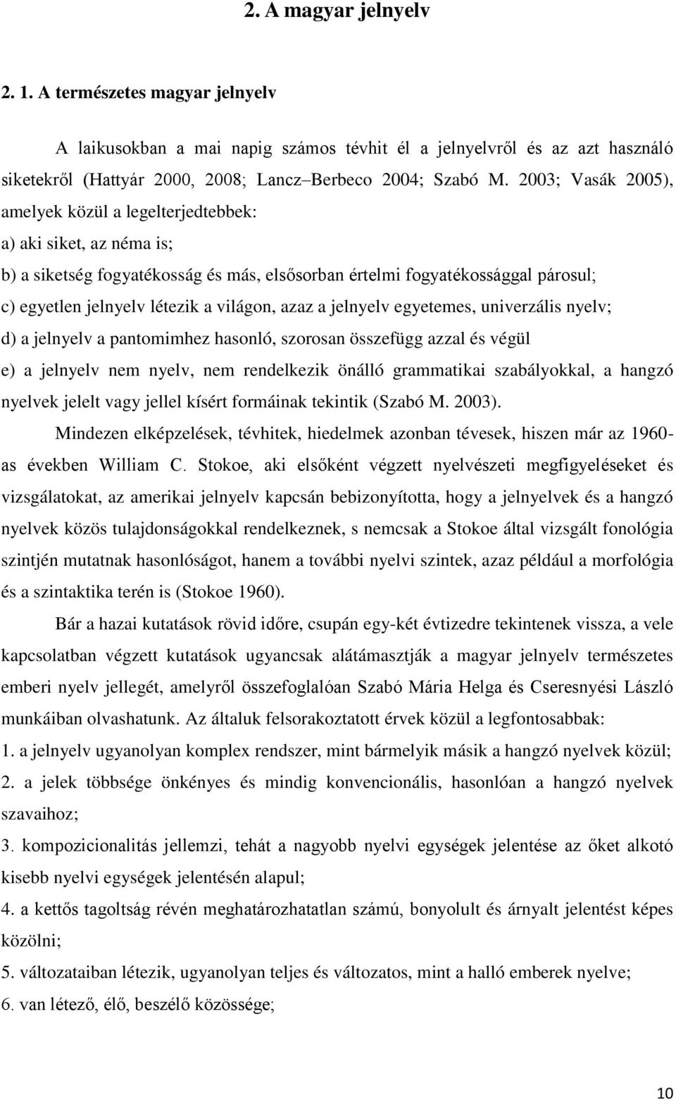 világon, azaz a jelnyelv egyetemes, univerzális nyelv; d) a jelnyelv a pantomimhez hasonló, szorosan összefügg azzal és végül e) a jelnyelv nem nyelv, nem rendelkezik önálló grammatikai szabályokkal,