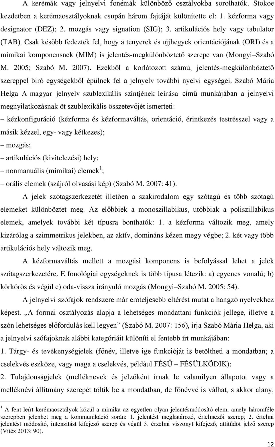 Csak később fedezték fel, hogy a tenyerek és ujjhegyek orientációjának (ORI) és a mimikai komponensnek (MIM) is jelentés-megkülönböztető szerepe van (Mongyi Szabó M. 2005; Szabó M. 2007).