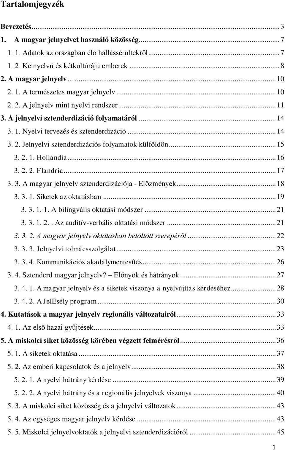 .. 15 3. 2. 1. Hollandia... 16 3. 2. 2. Flandria... 17 3. 3. A magyar jelnyelv sztenderdizációja - Előzmények... 18 3. 3. 1. Siketek az oktatásban... 19 3. 3. 1. 1. A bilingvális oktatási módszer.