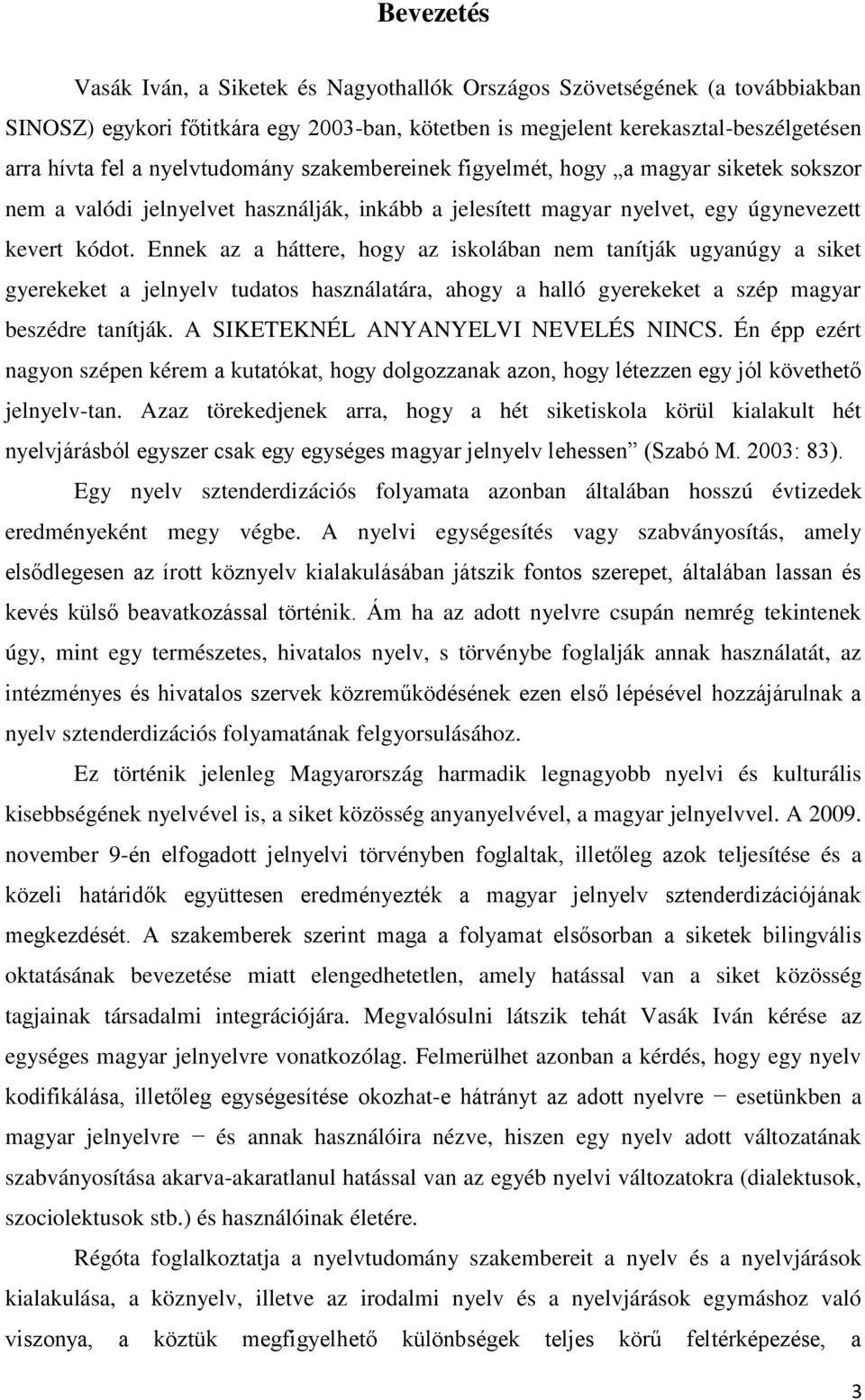 Ennek az a háttere, hogy az iskolában nem tanítják ugyanúgy a siket gyerekeket a jelnyelv tudatos használatára, ahogy a halló gyerekeket a szép magyar beszédre tanítják.