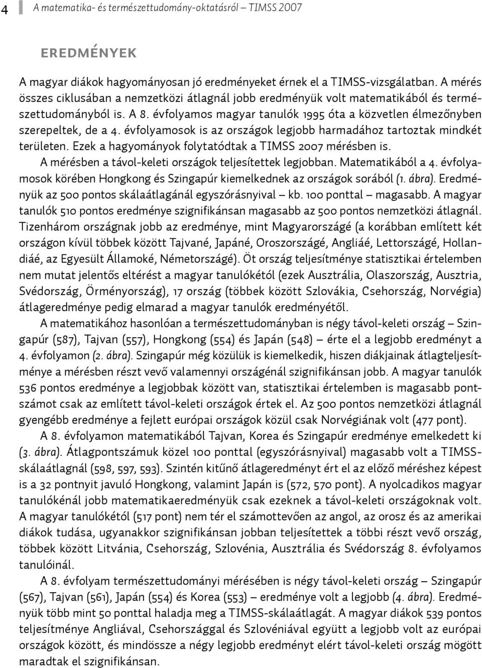 évfolyamosok is az országok legjobb harmadához tartoztak mindkét területen. Ezek a hagyományok folytatódtak a TIMSS 2007 mérésben is. A mérésben a távol-keleti országok teljesítettek legjobban.