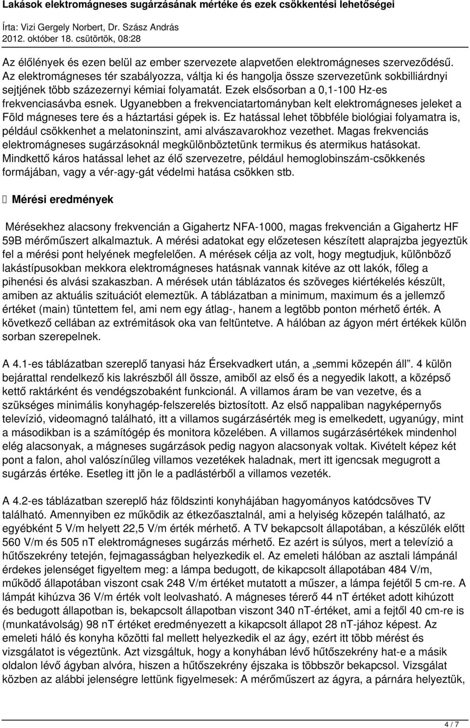 Ugynebben frekvencitrtománybn kelt elektro jeleket Föld tere háztrtási gépek. Ez htássl lehet többféle biológii folymtr, például csökkenhet meltoninszint, mi lvászvrokhoz vezethet.