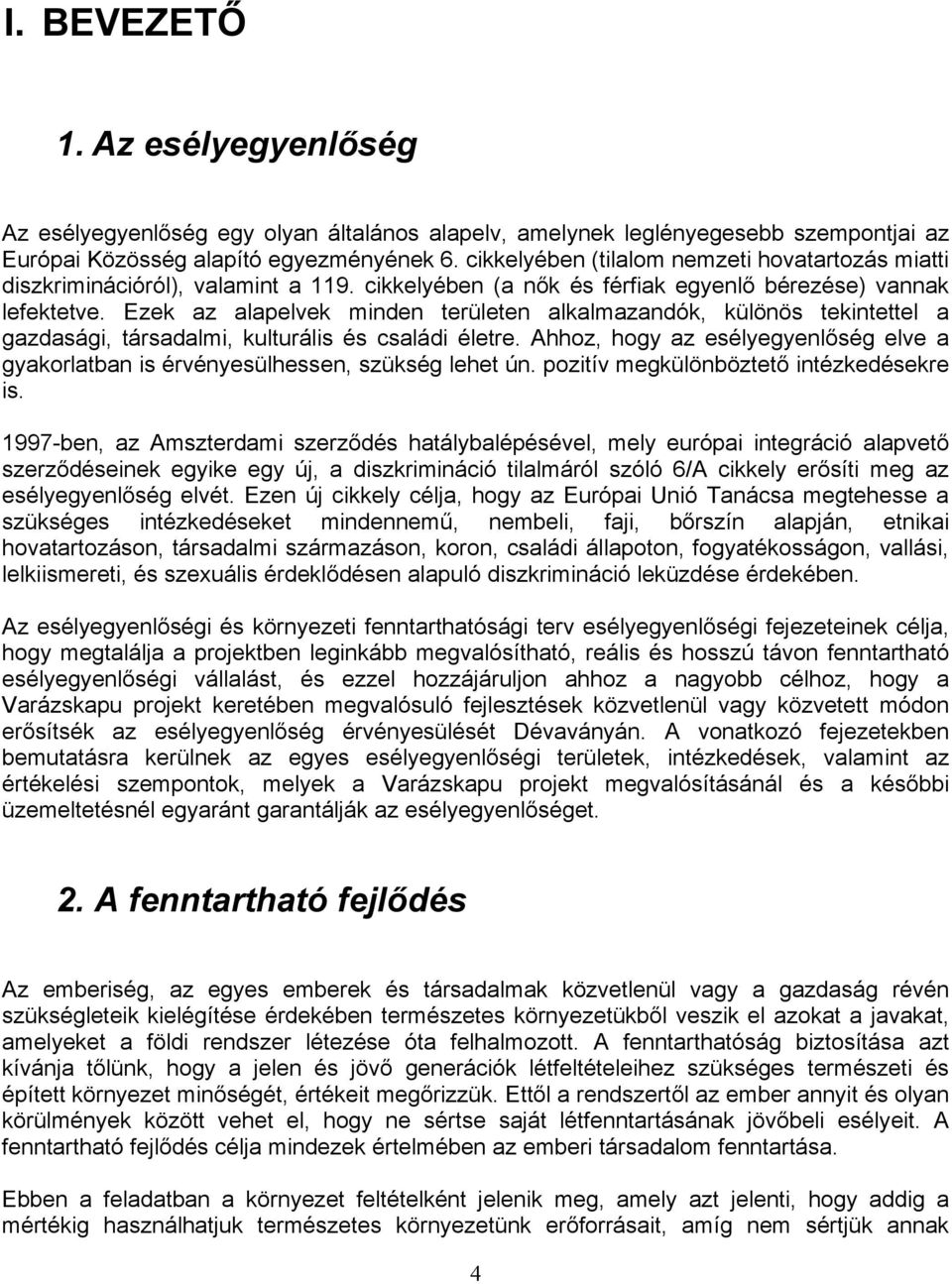 Ezek az alapelvek minden területen alkalmazandók, különös tekintettel a gazdasági, társadalmi, kulturális és családi életre.